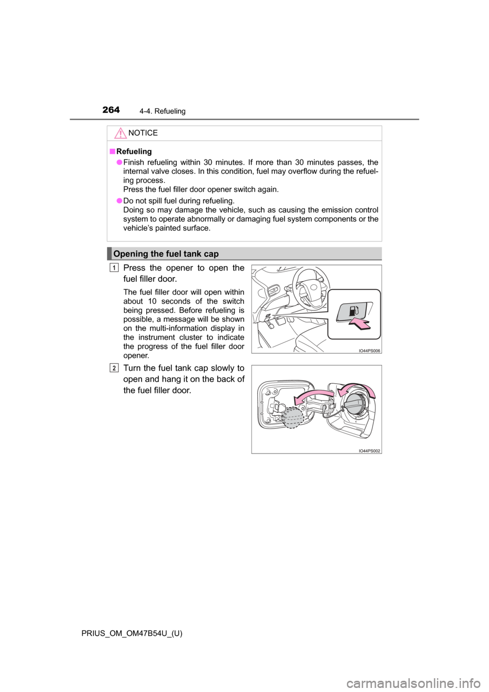 TOYOTA PRIUS 2017 4.G Owners Manual 264
PRIUS_OM_OM47B54U_(U)
4-4. Refueling
Press the opener to open the
fuel filler door.
The fuel filler door will open within
about 10 seconds of the switch
being pressed. Before refueling is
possible
