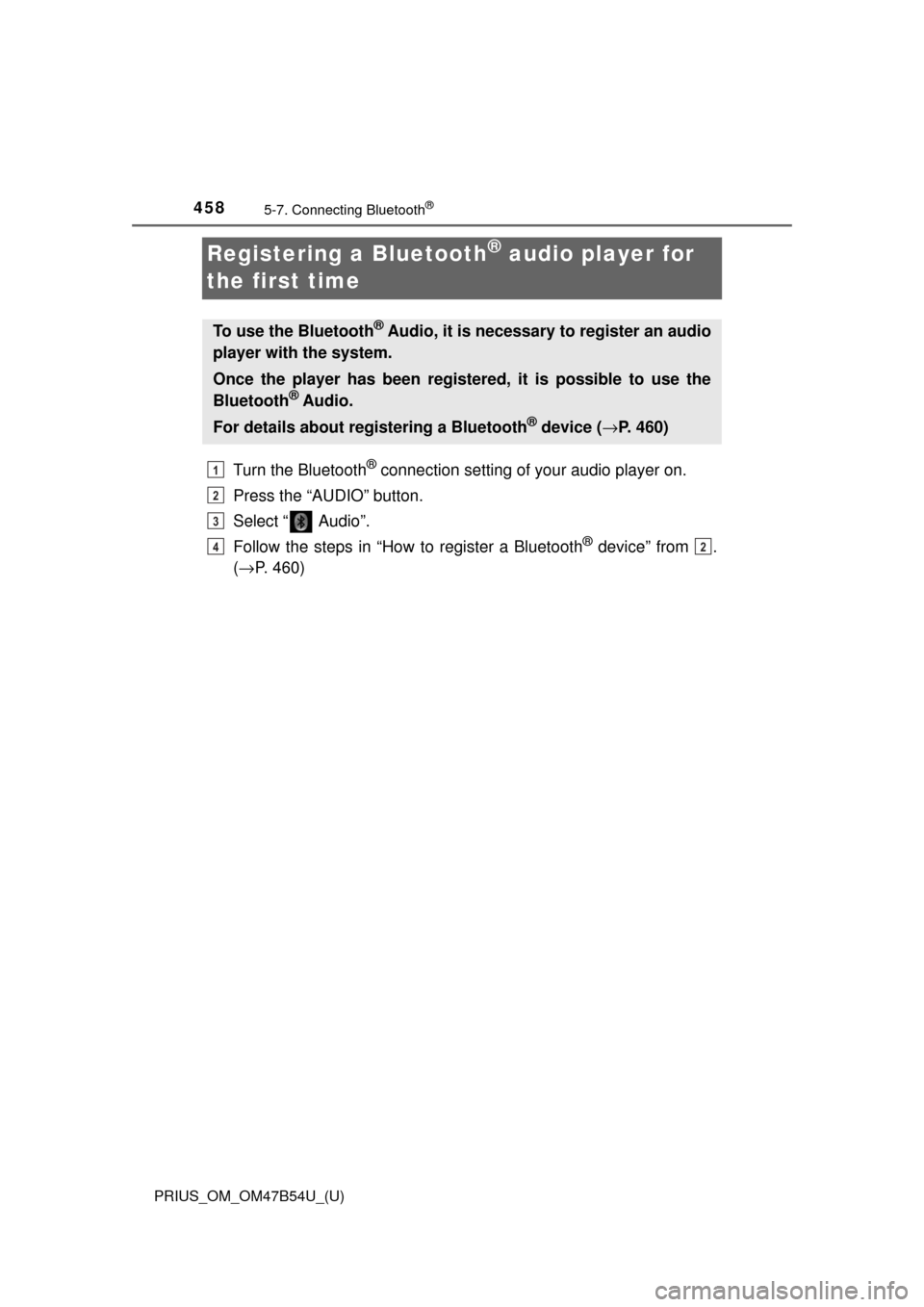 TOYOTA PRIUS 2017 4.G Owners Manual 458
PRIUS_OM_OM47B54U_(U)
5-7. Connecting Bluetooth®
Registering a Bluetooth® audio player for 
the first time
Turn the Bluetooth® connection setting of  your audio player on.
Press the “AUDIO”