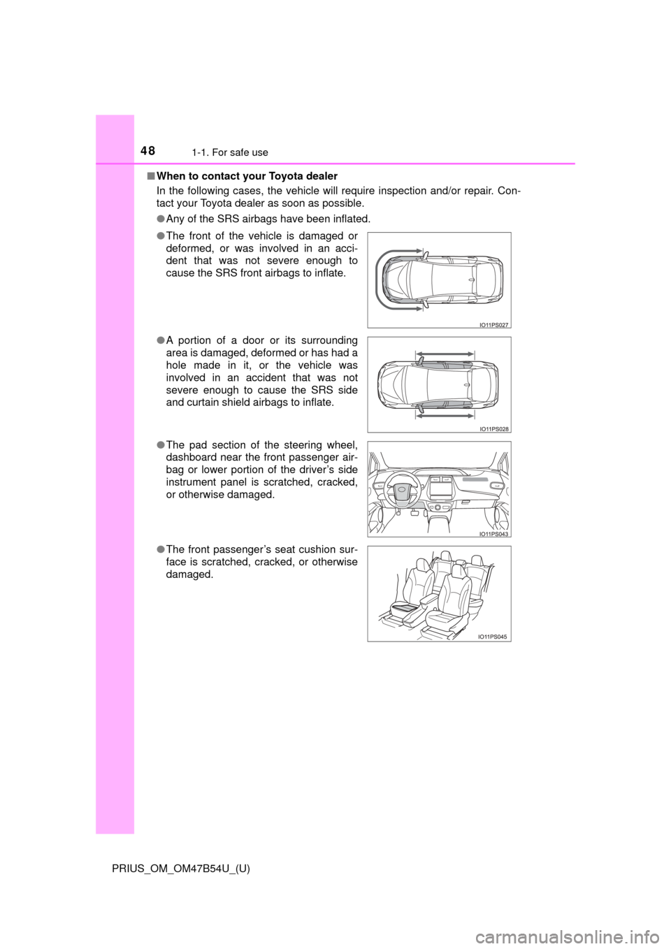 TOYOTA PRIUS 2017 4.G Owners Manual 481-1. For safe use
PRIUS_OM_OM47B54U_(U)■
When to contact your Toyota dealer
In the following cases, the vehicle will require inspection and/or repair. Con-
tact your Toyota dealer as soon as possi