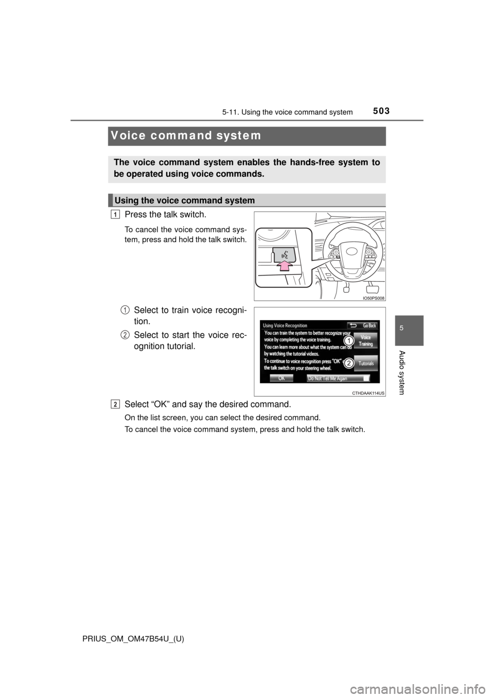TOYOTA PRIUS 2017 4.G Owners Manual 503
PRIUS_OM_OM47B54U_(U)
5-11. Using the voice command system
5
Audio system
Voice command system
Press the talk switch.
To cancel the voice command sys-
tem, press and hold the talk switch.
Select t