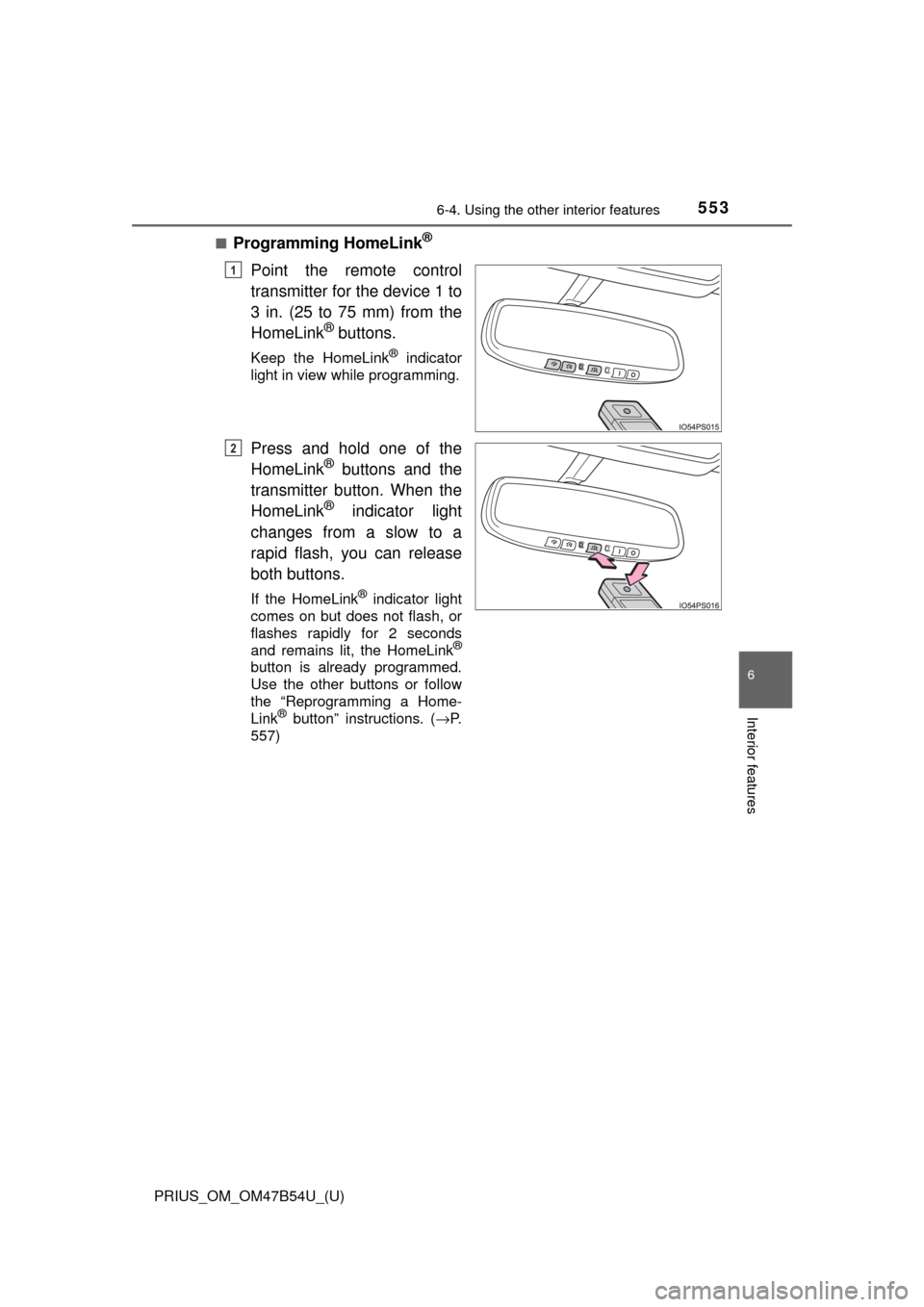TOYOTA PRIUS 2017 4.G Owners Manual PRIUS_OM_OM47B54U_(U)
5536-4. Using the other interior features
6
Interior features
■Programming HomeLink®
Point the remote control
transmitter for the device 1 to
3 in. (25 to 75 mm) from the
Home