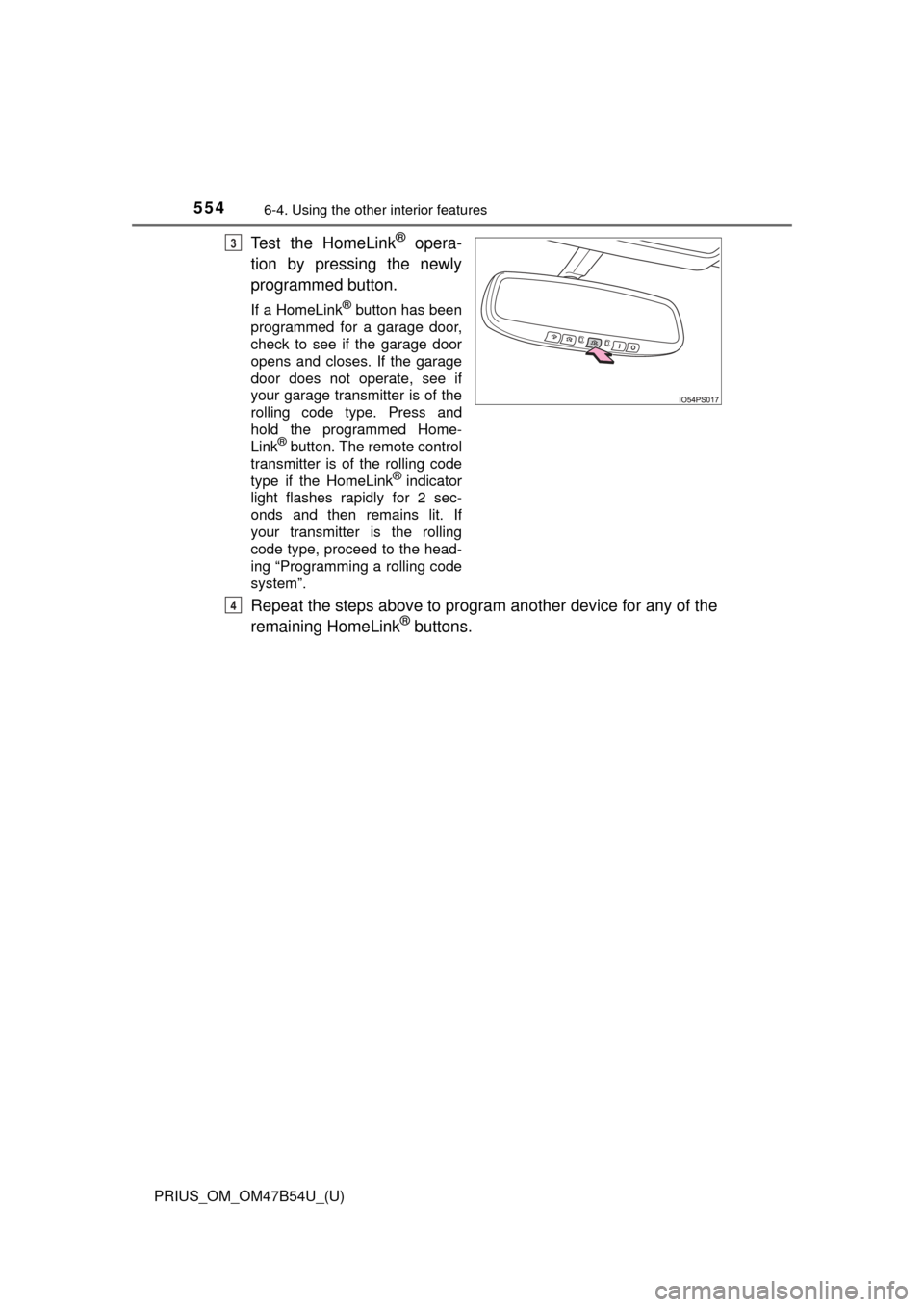 TOYOTA PRIUS 2017 4.G Owners Manual 554
PRIUS_OM_OM47B54U_(U)
6-4. Using the other interior features
Test the HomeLink® opera-
tion by pressing the newly
programmed button.
If a HomeLink® button has been
programmed for a garage door,

