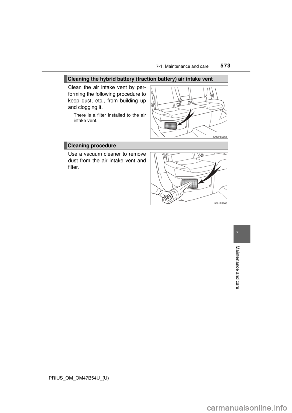 TOYOTA PRIUS 2017 4.G Owners Manual PRIUS_OM_OM47B54U_(U)
5737-1. Maintenance and care
7
Maintenance and care
Clean the air intake vent by per-
forming the following procedure to
keep dust, etc., from building up
and clogging it.
There 