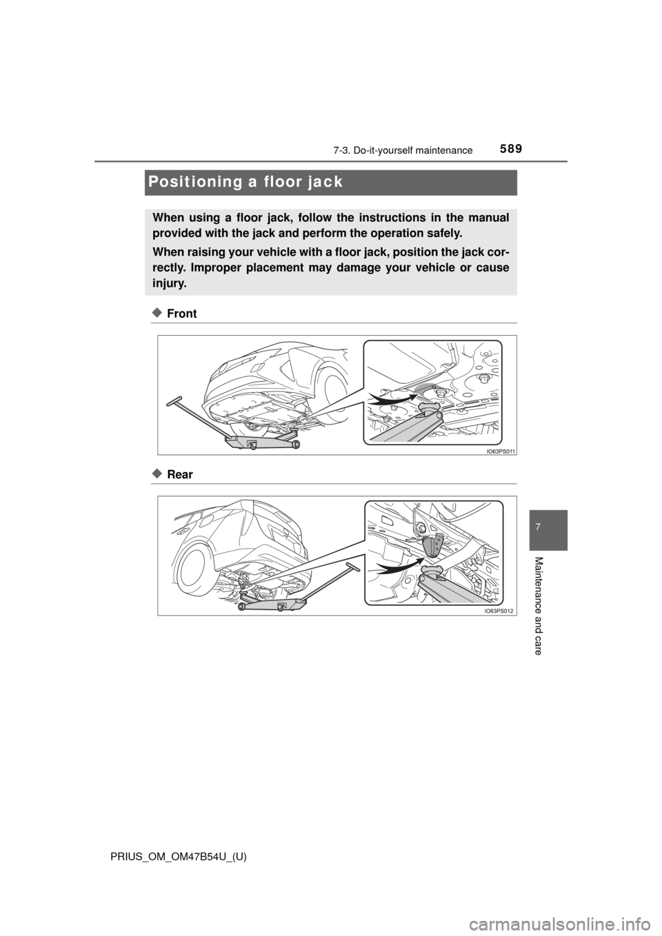TOYOTA PRIUS 2017 4.G Owners Manual 589
PRIUS_OM_OM47B54U_(U)
7-3. Do-it-yourself maintenance
7
Maintenance and care
Positioning a floor jack
◆Front
◆Rear
When using a floor jack, follow the instructions in the manual
provided with 