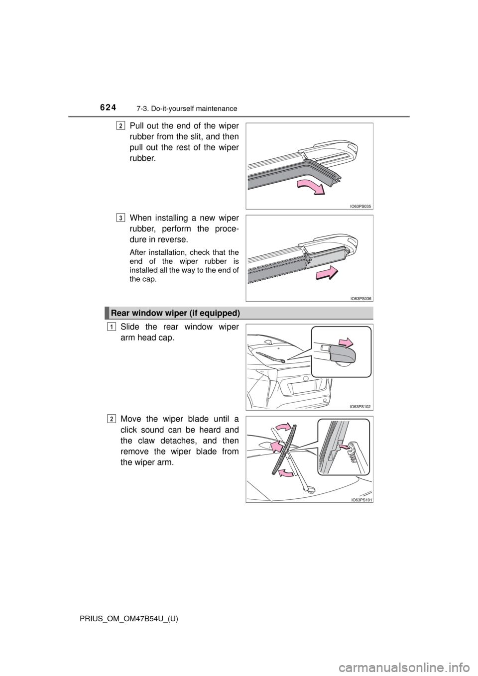 TOYOTA PRIUS 2017 4.G Owners Manual 624
PRIUS_OM_OM47B54U_(U)
7-3. Do-it-yourself maintenance
Pull out the end of the wiper
rubber from the slit, and then
pull out the rest of the wiper
rubber.
When installing a new wiper
rubber, perfor