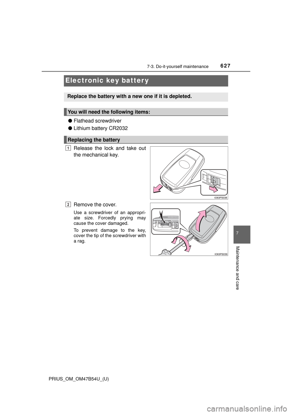 TOYOTA PRIUS 2017 4.G Owners Manual 627
PRIUS_OM_OM47B54U_(U)
7-3. Do-it-yourself maintenance
7
Maintenance and care
Electronic key batter y
●Flathead screwdriver
● Lithium battery CR2032
Release the lock and take out
the mechanical