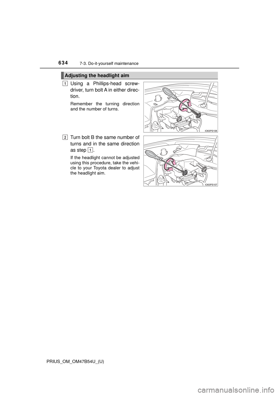 TOYOTA PRIUS 2017 4.G Owners Manual 634
PRIUS_OM_OM47B54U_(U)
7-3. Do-it-yourself maintenance
Using a Phillips-head screw-
driver, turn bolt A in either direc-
tion.
Remember the turning direction
and the number of turns.
Turn bolt B th