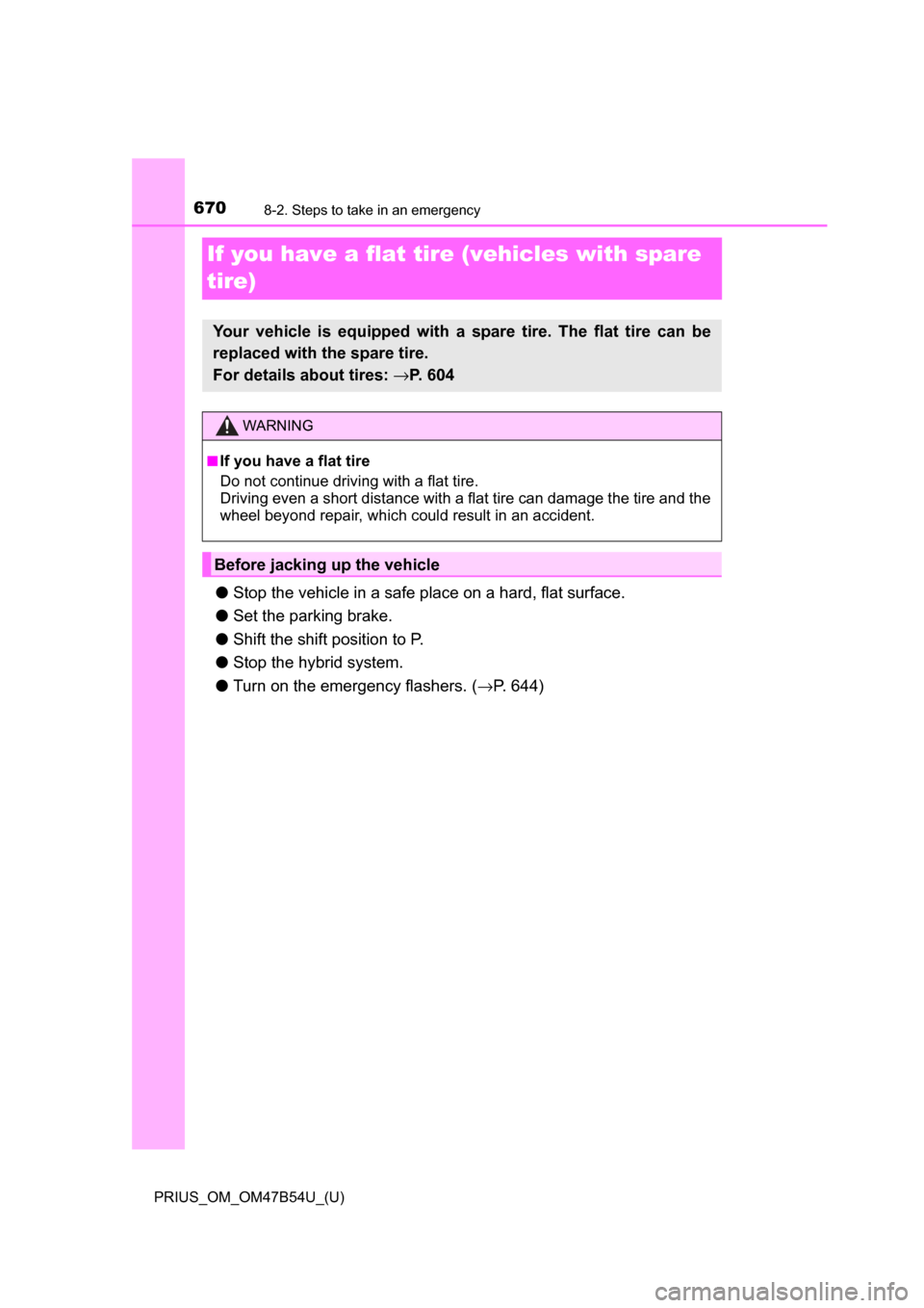 TOYOTA PRIUS 2017 4.G Owners Manual 670
PRIUS_OM_OM47B54U_(U)
8-2. Steps to take in an emergency
If you have a flat tire (vehicles with spare 
tire)
● Stop the vehicle in a safe place on a hard, flat surface.
● Set the parking brake