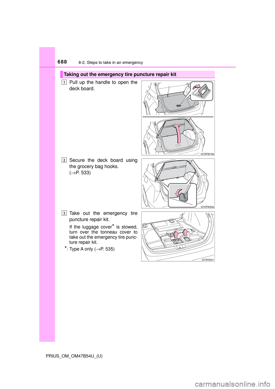TOYOTA PRIUS 2017 4.G Owners Manual 6888-2. Steps to take in an emergency
PRIUS_OM_OM47B54U_(U)
Pull up the handle to open the
deck board.
Secure the deck board using
the grocery bag hooks. 
(→ P. 533)
Take out the emergency tire
punc
