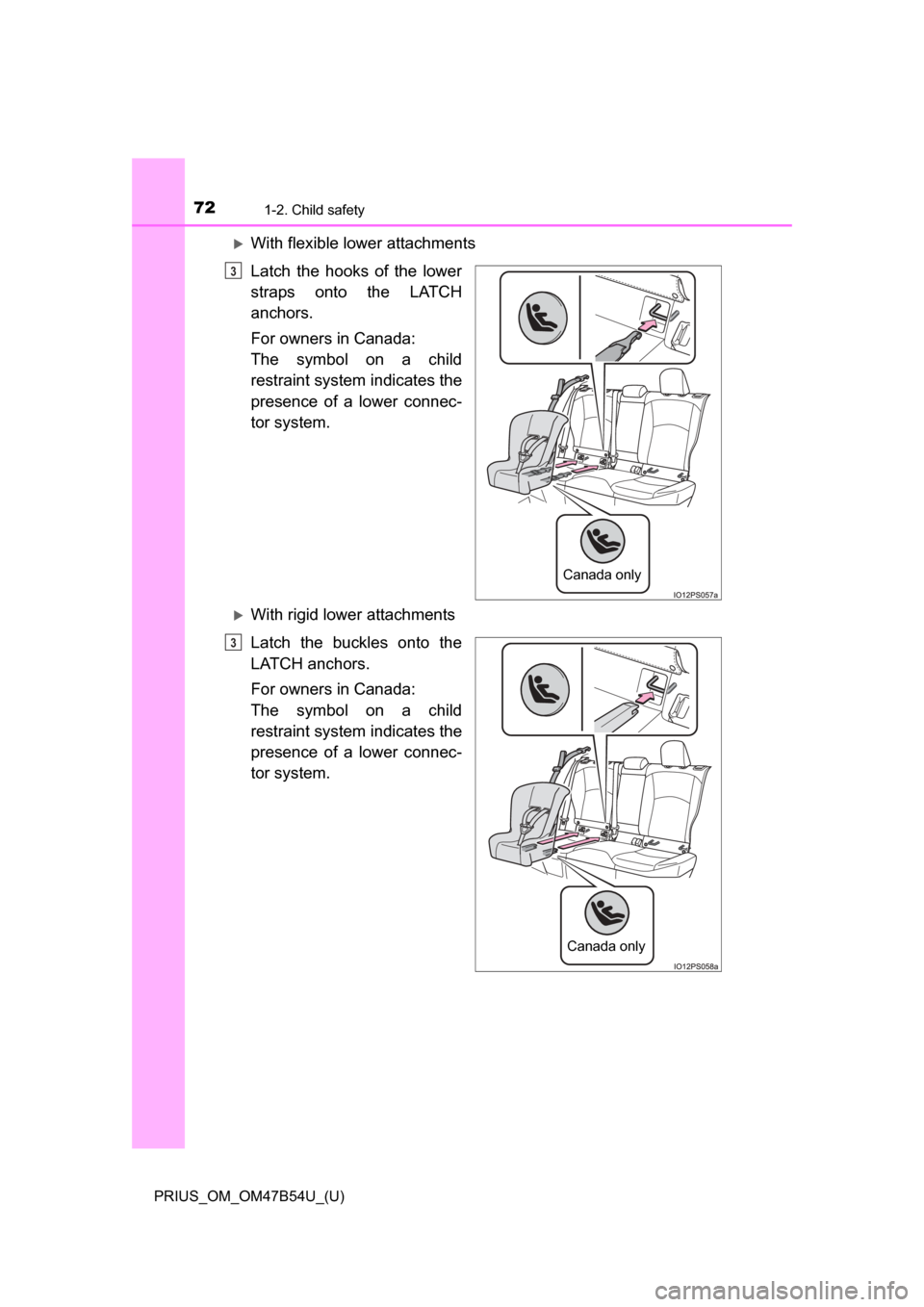TOYOTA PRIUS 2017 4.G Owners Manual 721-2. Child safety
PRIUS_OM_OM47B54U_(U)
With flexible lower attachments
Latch the hooks of the lower
straps onto the LATCH
anchors.
For owners in Canada:
The symbol on a child
restraint system in