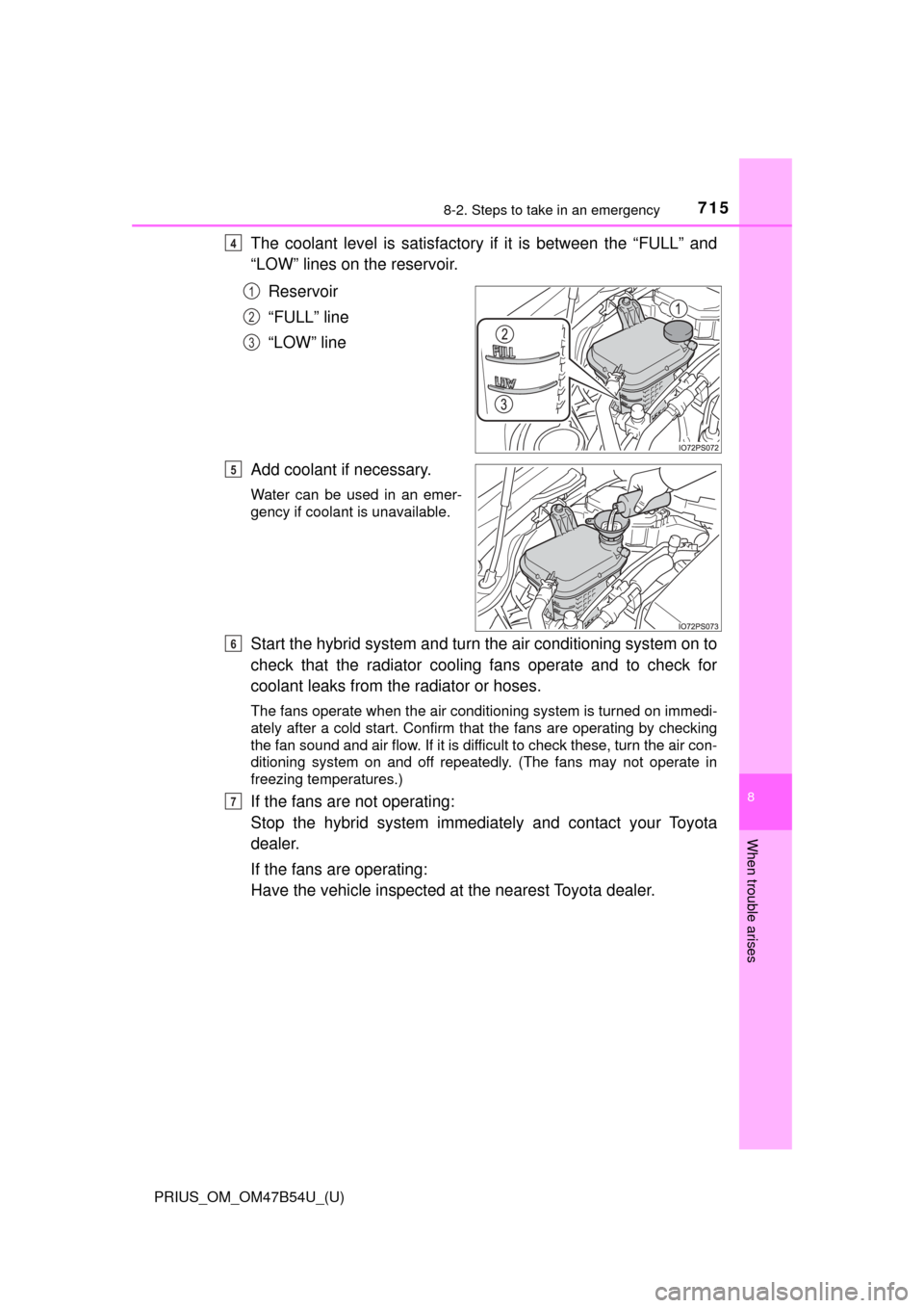 TOYOTA PRIUS 2017 4.G Owners Manual 7158-2. Steps to take in an emergency
PRIUS_OM_OM47B54U_(U)
8
When trouble arises
The coolant level is satisfactory if it is between the “FULL” and
“LOW” lines on the reservoir.
Reservoir
“F TOYOTA PRIUS 2017 4.G Owners Manual 7158-2. Steps to take in an emergency
PRIUS_OM_OM47B54U_(U)
8
When trouble arises
The coolant level is satisfactory if it is between the “FULL” and
“LOW” lines on the reservoir.
Reservoir
“F