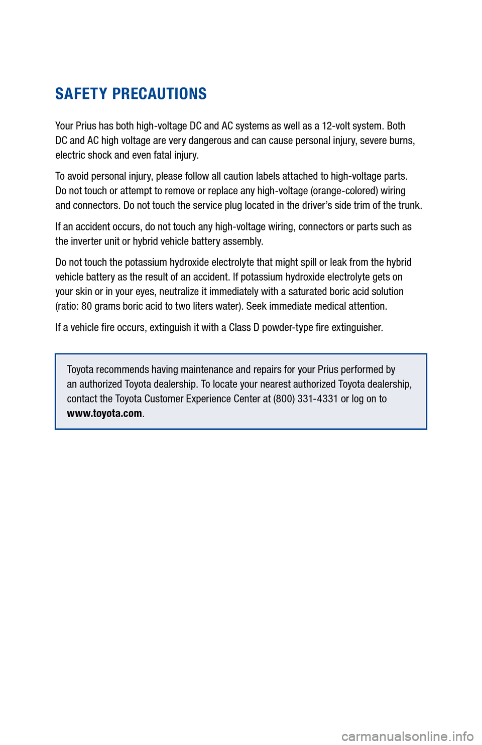 TOYOTA PRIUS 2017 4.G Warranty And Maintenance Guide SAFETY PRECAUTIONS
Your Prius has both high-voltage DC and AC systems as well as a 12-volt system. Both  
DC and AC high voltage are very dangerous and can cause personal injury, severe burns, 
electr