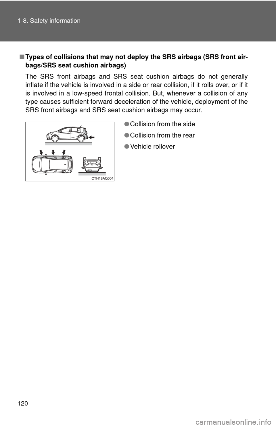 TOYOTA PRIUS C 2013 NHP10 / 1.G Owners Manual 120 1-8. Safety information
■Types of collisions that may not de ploy the SRS airbags (SRS front air-
bags/SRS seat cushion airbags)
The SRS front airbags and SRS seat cushion airbags do not general
