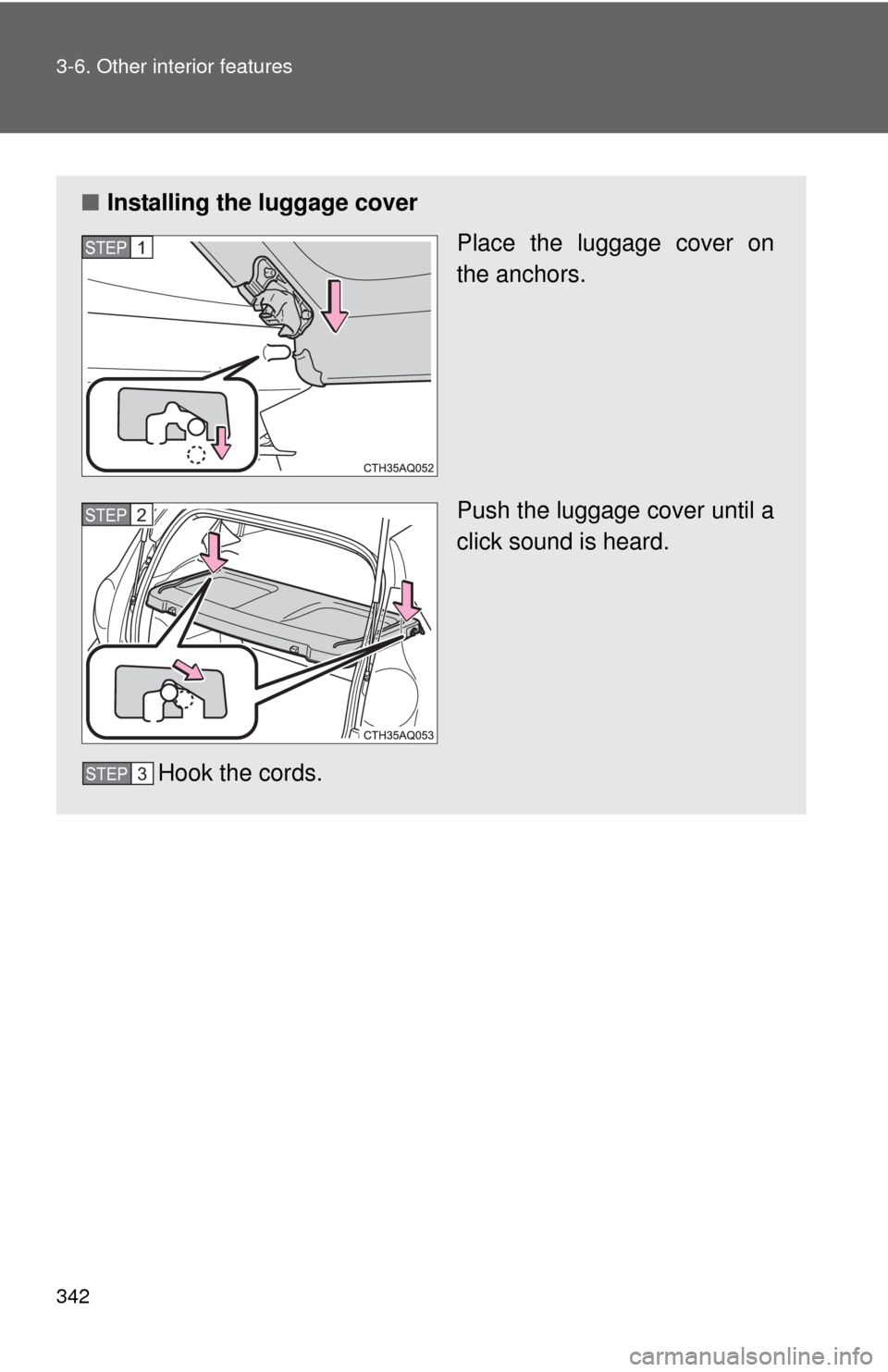 TOYOTA PRIUS C 2013 NHP10 / 1.G Owners Manual 342 3-6. Other interior features
■Installing the luggage cover
Place the luggage cover on
the anchors.
Push the luggage cover until a
click sound is heard.
Hook the cords.
STEP1
STEP2
STEP3 