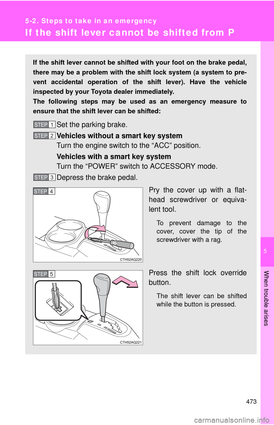 TOYOTA PRIUS C 2013 NHP10 / 1.G Owners Manual 5
When trouble arises
473
5-2. Steps to take in an emergency
If the shift lever cannot be shifted from P
If the shift lever cannot be shifted with your foot on the brake pedal,
there may be a problem 