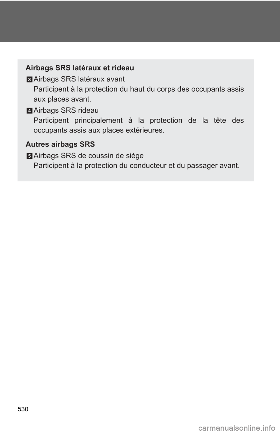 TOYOTA PRIUS C 2013 NHP10 / 1.G Owners Manual 530
Airbags SRS latéraux et rideauAirbags SRS latéraux avant
Participent à la protection du haut du corps des occupants assis
aux places avant.
Airbags SRS rideau
Participent principalement à la p