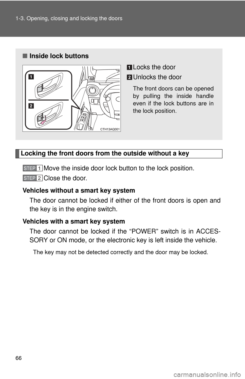 TOYOTA PRIUS C 2013 NHP10 / 1.G Owners Manual 66 1-3. Opening, closing and locking the doors
Locking the front doors from the outside without a keyMove the inside door lock button to the lock position.
Close the door.
Vehicles without a smart key