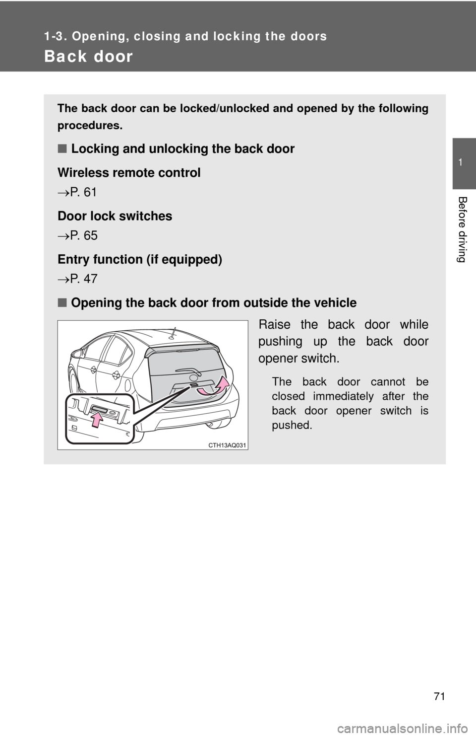 TOYOTA PRIUS C 2013 NHP10 / 1.G Owners Manual 71
1
1-3. Opening, closing and locking the doors
Before driving
Back door
The back door can be locked/unlocked and opened by the following
procedures.
■Locking and unlocking the back door
Wireless r