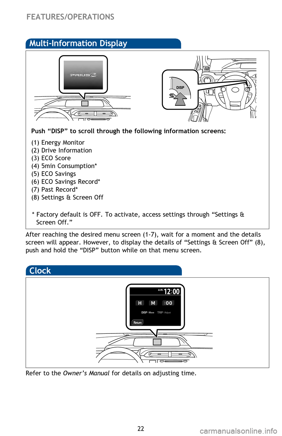 TOYOTA PRIUS C 2013 NHP10 / 1.G Quick Reference Guide 22
 FEATURES/OPERATIONS
Multi-Information Display
Push “DISP” to scroll through the following information screens:
(1) Energy Monitor
(2) Drive Information
(3) ECO Score
(4) 5min Consumption*
(5) 