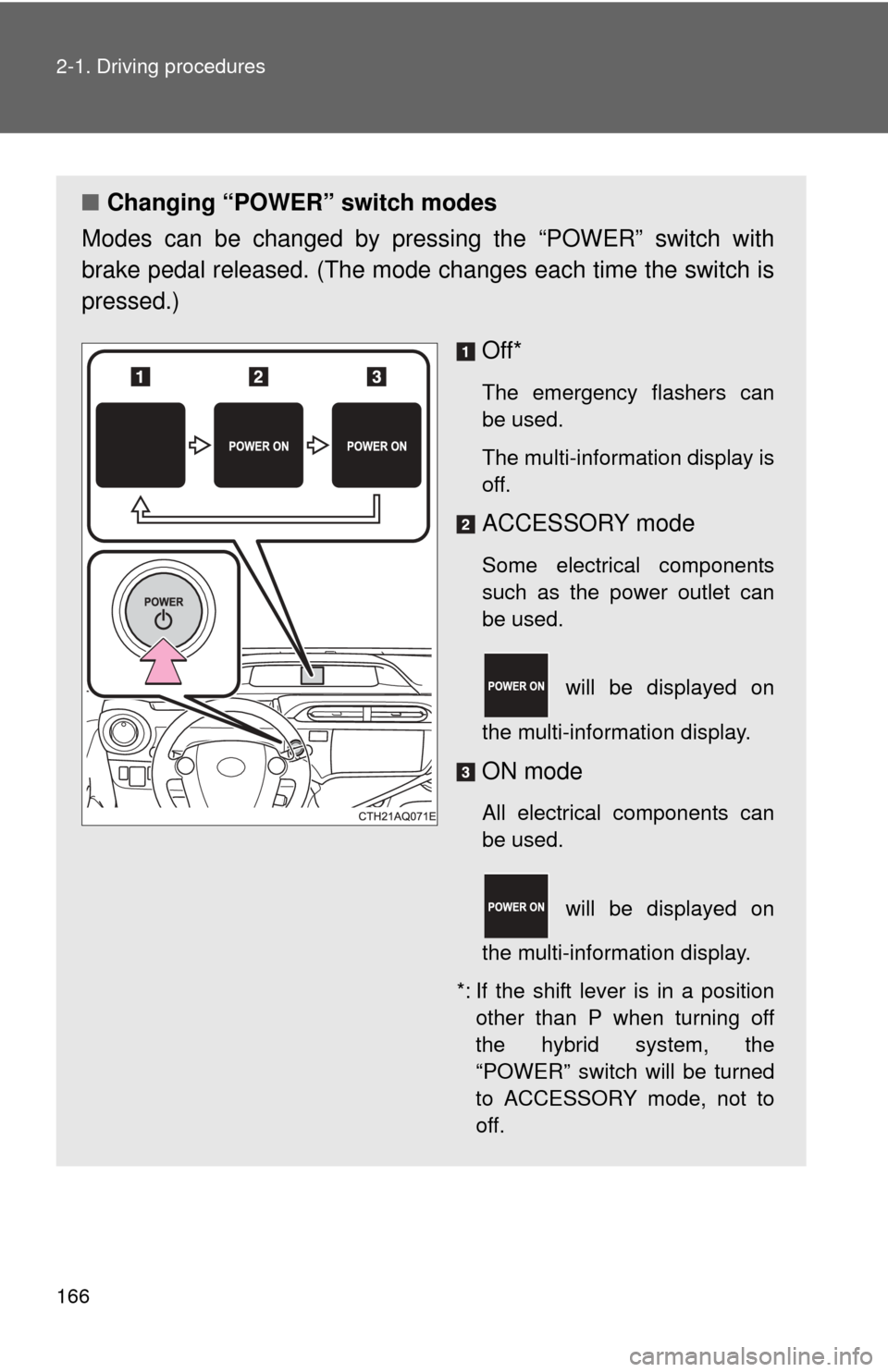 TOYOTA PRIUS C 2014 NHP10 / 1.G Owners Manual 166 2-1. Driving procedures
■Changing “POWER” switch modes
Modes can be changed by pres sing the “POWER” switch with
brake pedal released. (The mode  changes each time the switch is
pressed.