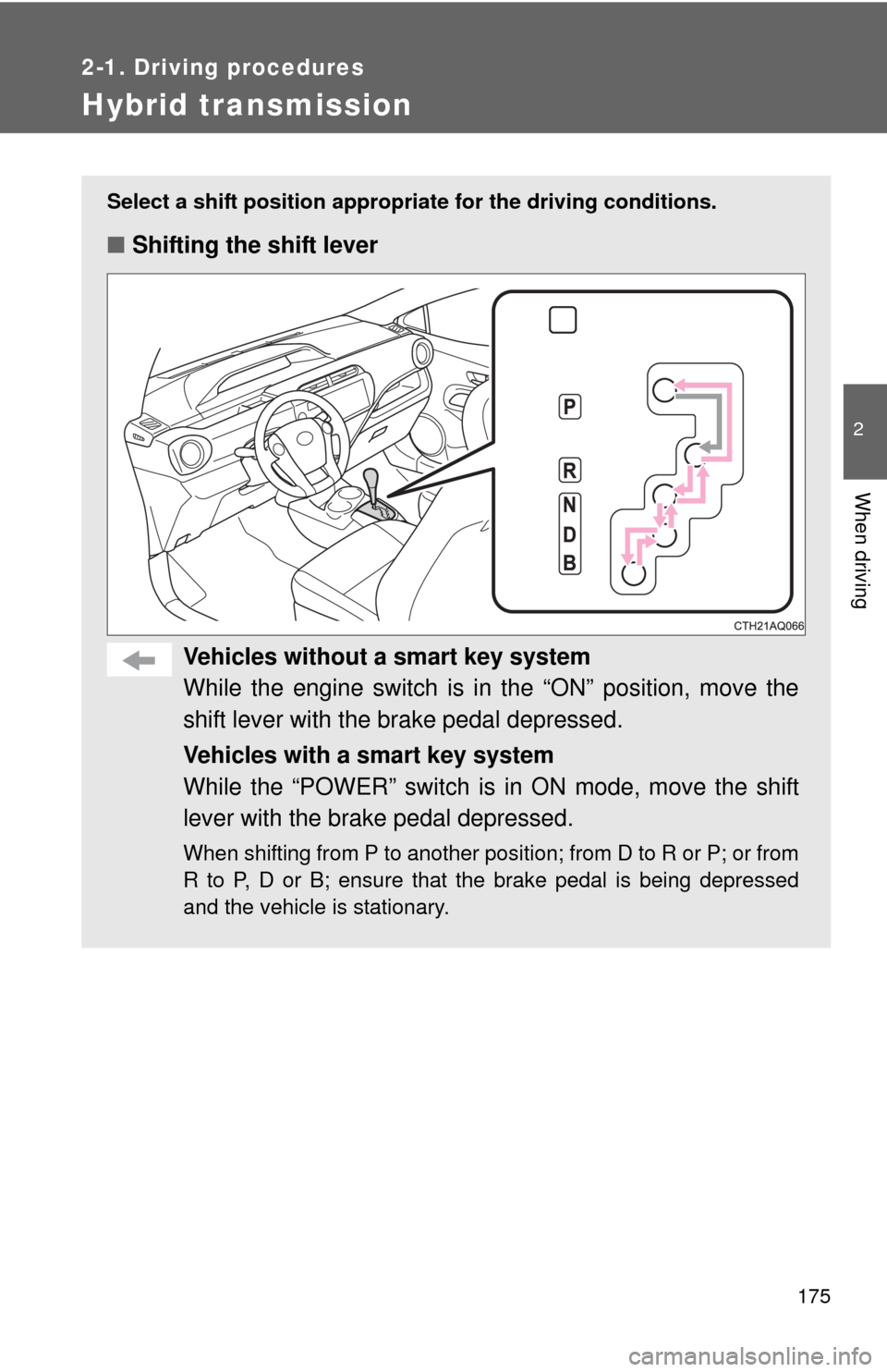 TOYOTA PRIUS C 2014 NHP10 / 1.G Owners Manual 175
2-1. Driving procedures
2
When driving
Hybrid transmission
Select a shift position appropriate for the driving conditions.
■Shifting the shift lever
Vehicles without a  smart key system
While th