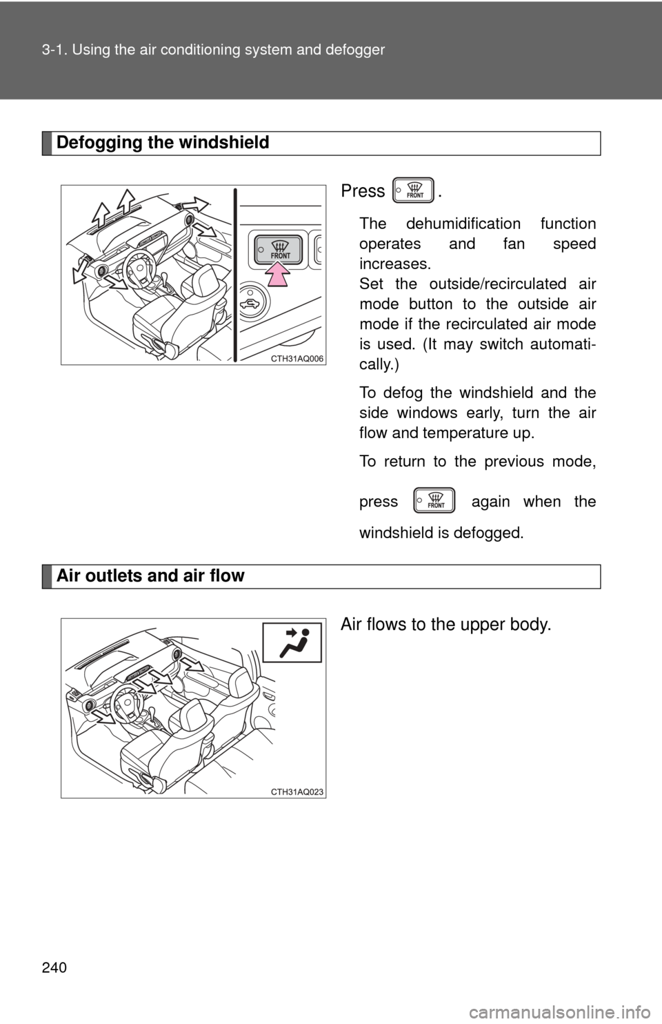TOYOTA PRIUS C 2014 NHP10 / 1.G Owners Manual 240 3-1. Using the air conditioning system and defogger
Defogging the windshield
Press .
The dehumidification function
operates and fan speed
increases. 
Set the outside/recirculated air
mode button t