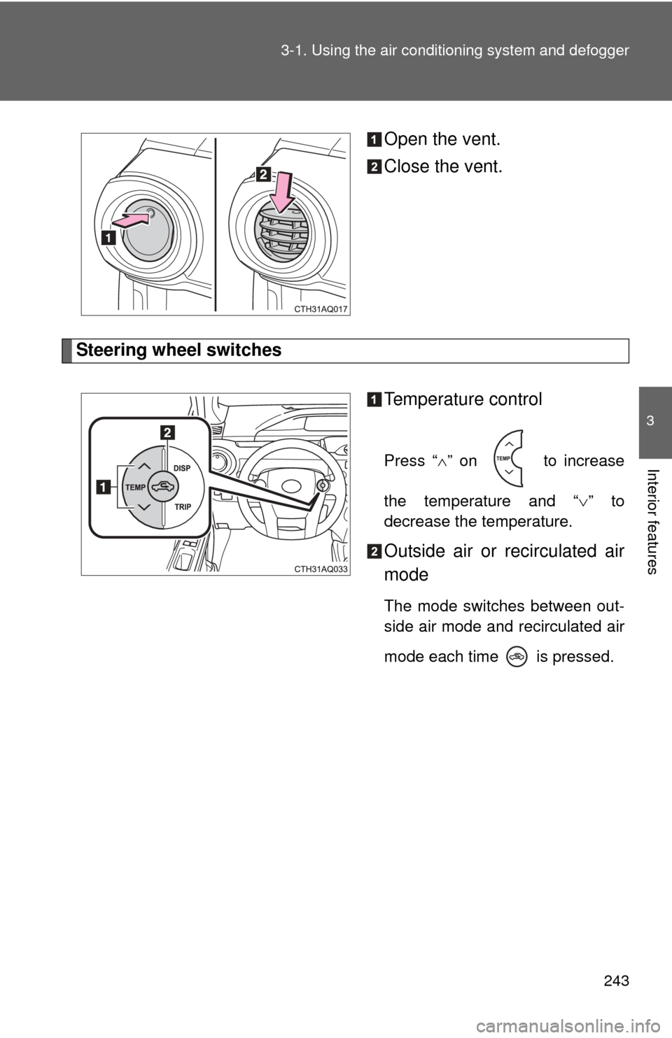 TOYOTA PRIUS C 2014 NHP10 / 1.G Owners Manual 243
3-1. Using the air conditioning system
 and defogger
3
Interior features
Open the vent.
Close the vent.
Steering wheel switches
Temperature control
Press “” on   to increase
the temperature