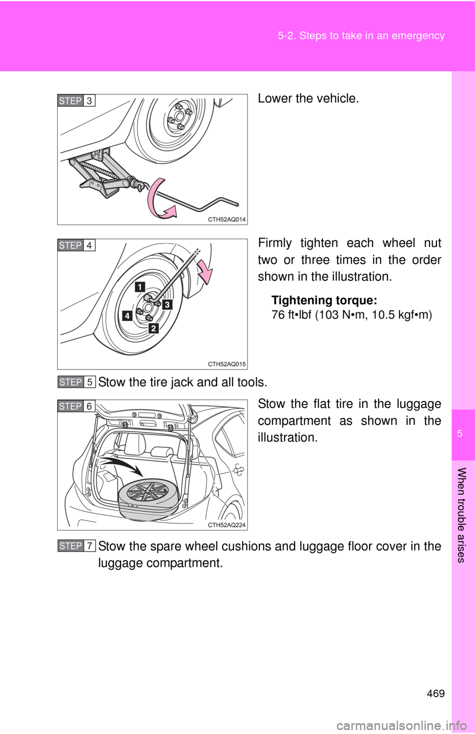 TOYOTA PRIUS C 2014 NHP10 / 1.G Owners Manual 5
When trouble arises
469
5-2. Steps to take in an emergency
Lower the vehicle.
Firmly tighten each wheel nut
two or three times in the order
shown in the illustration.
Tightening torque:
76 ft•lbf 