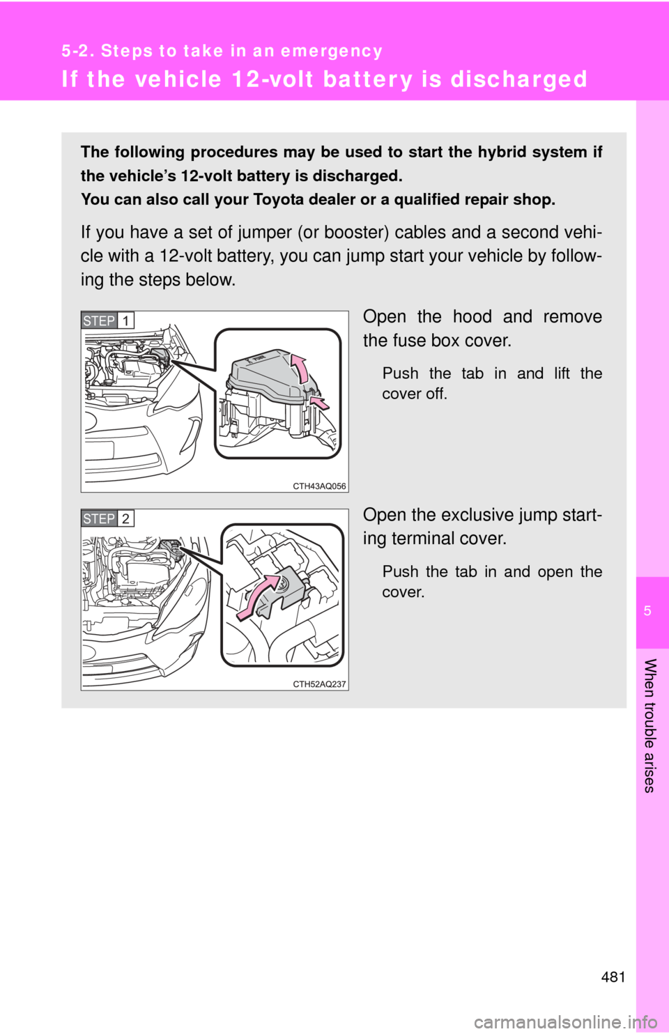 TOYOTA PRIUS C 2014 NHP10 / 1.G Owners Manual 5
When trouble arises
481
5-2. Steps to take in an emergency
If the vehicle 12-volt batter y is discharged
The following procedures may be used to start the hybrid system if
the vehicle’s 12-volt ba