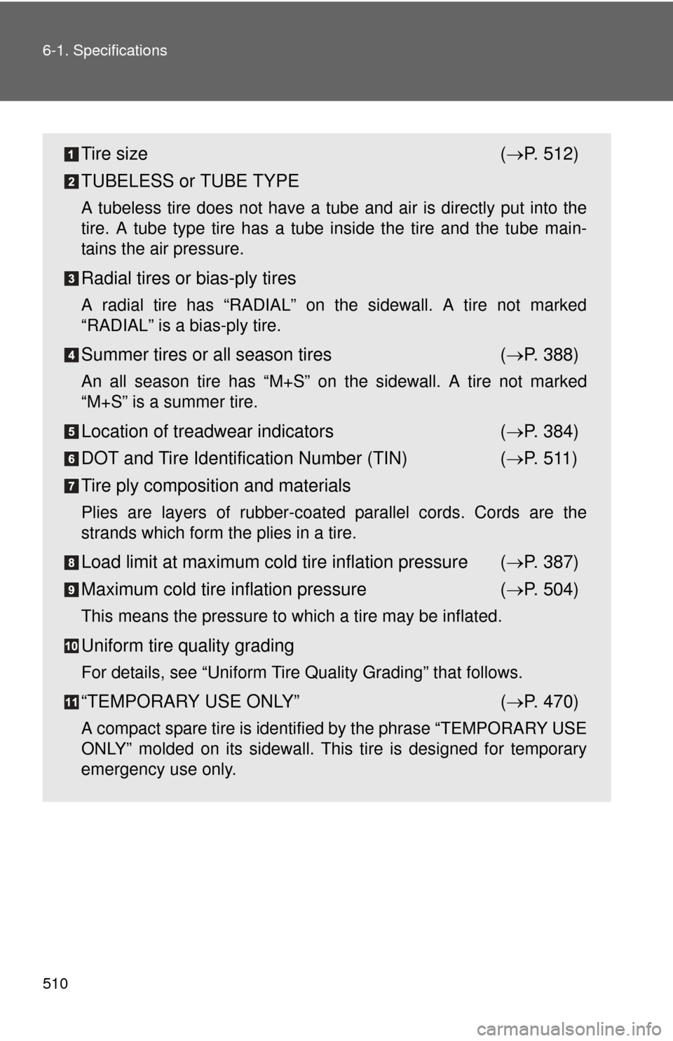 TOYOTA PRIUS C 2014 NHP10 / 1.G Owners Manual 510 6-1. Specifications
Tire size( P. 512)
TUBELESS or TUBE TYPE
A tubeless tire does not have a tube and air is directly put into the
tire. A tube type tire has a tube inside the tire and the tube TOYOTA PRIUS C 2014 NHP10 / 1.G Owners Manual 510 6-1. Specifications
Tire size( P. 512)
TUBELESS or TUBE TYPE
A tubeless tire does not have a tube and air is directly put into the
tire. A tube type tire has a tube inside the tire and the tube