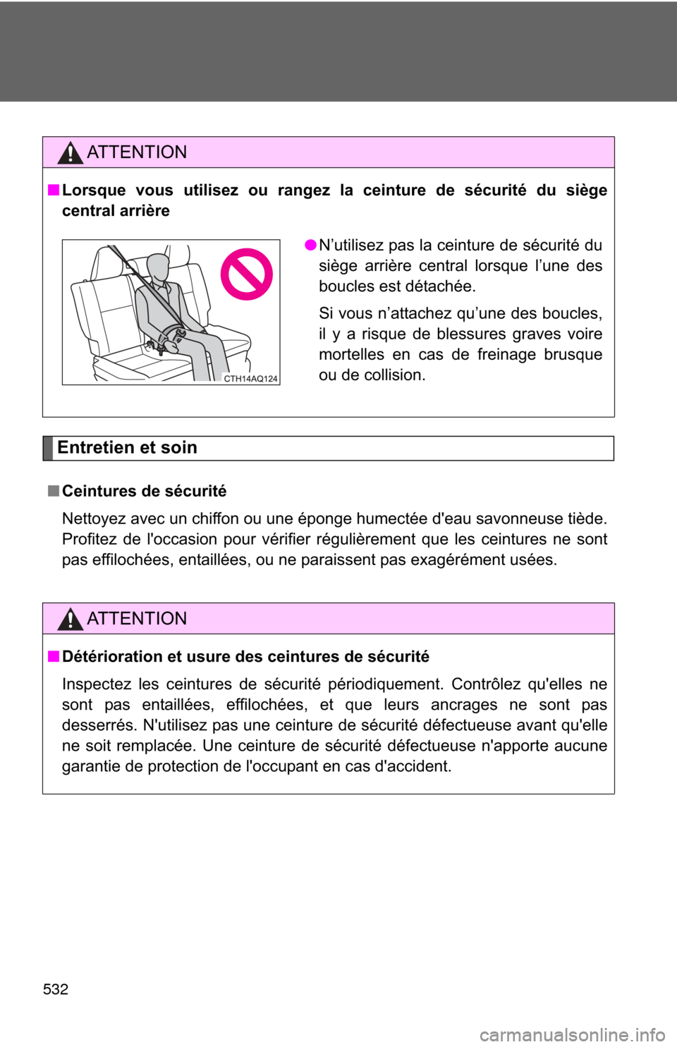 TOYOTA PRIUS C 2014 NHP10 / 1.G Owners Manual 532
Entretien et soin
AT T E N T I O N
■Lorsque vous utilisez ou rangez la ceinture de sécurité du siège
central arrière
■ Ceintures de sécurité
Nettoyez avec un chiffon ou une éponge humec