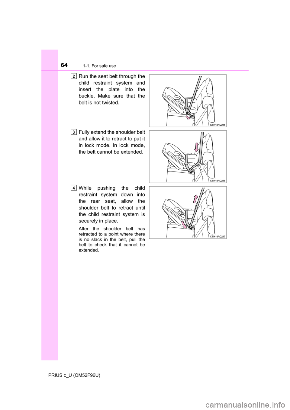 TOYOTA PRIUS C 2016 NHP10 / 1.G Owners Manual 641-1. For safe use
PRIUS c_U (OM52F96U)
Run the seat belt through the
child restraint system and
insert the plate into the
buckle. Make sure that the
belt is not twisted.
Fully extend the shoulder be
