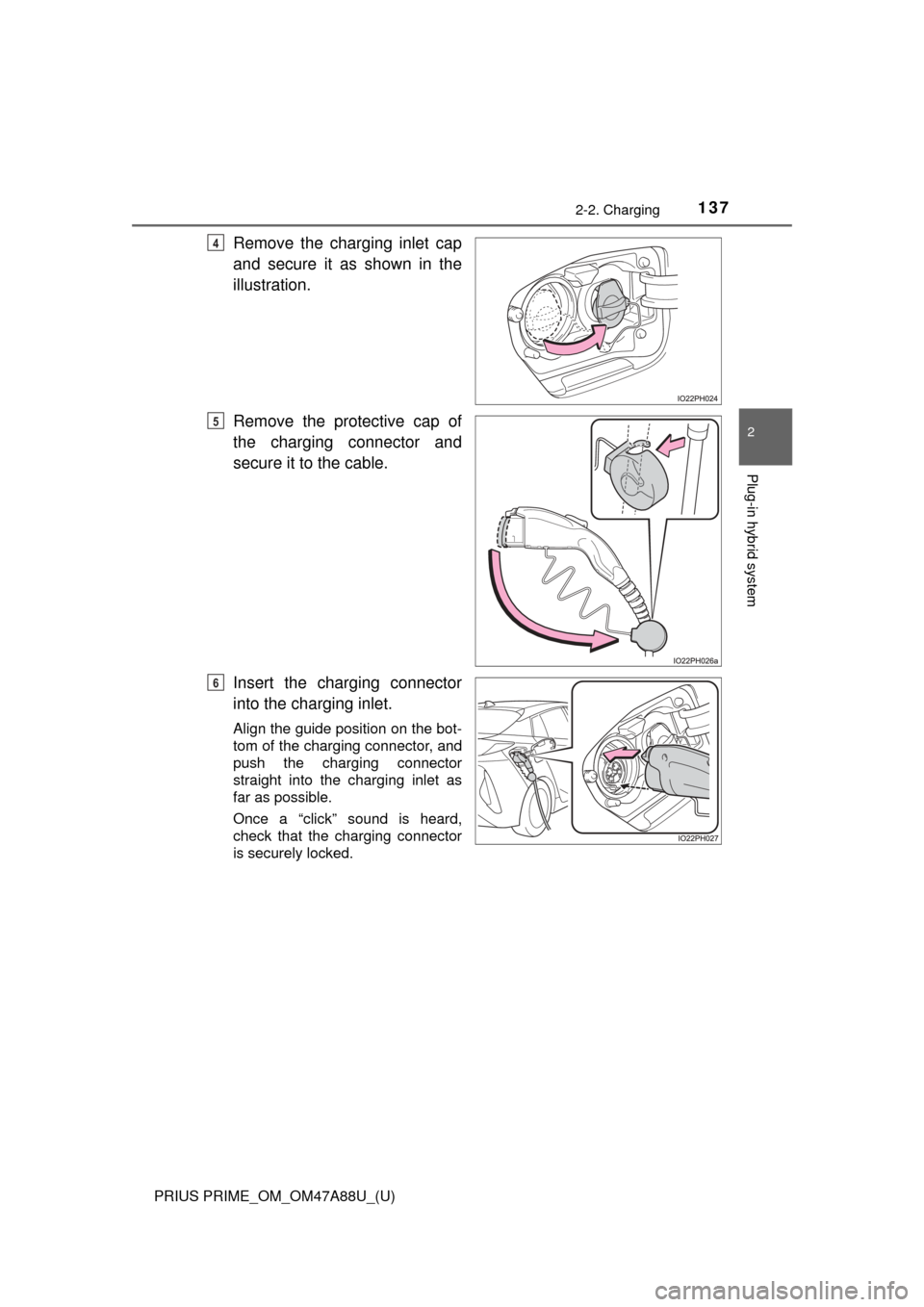 TOYOTA PRIUS PRIME 2017 2.G Owners Manual PRIUS PRIME_OM_OM47A88U_(U)
1372-2. Charging
2
Plug-in hybrid system
Remove the charging inlet cap
and secure it as shown in the
illustration.
Remove the protective cap of
the charging connector and
s