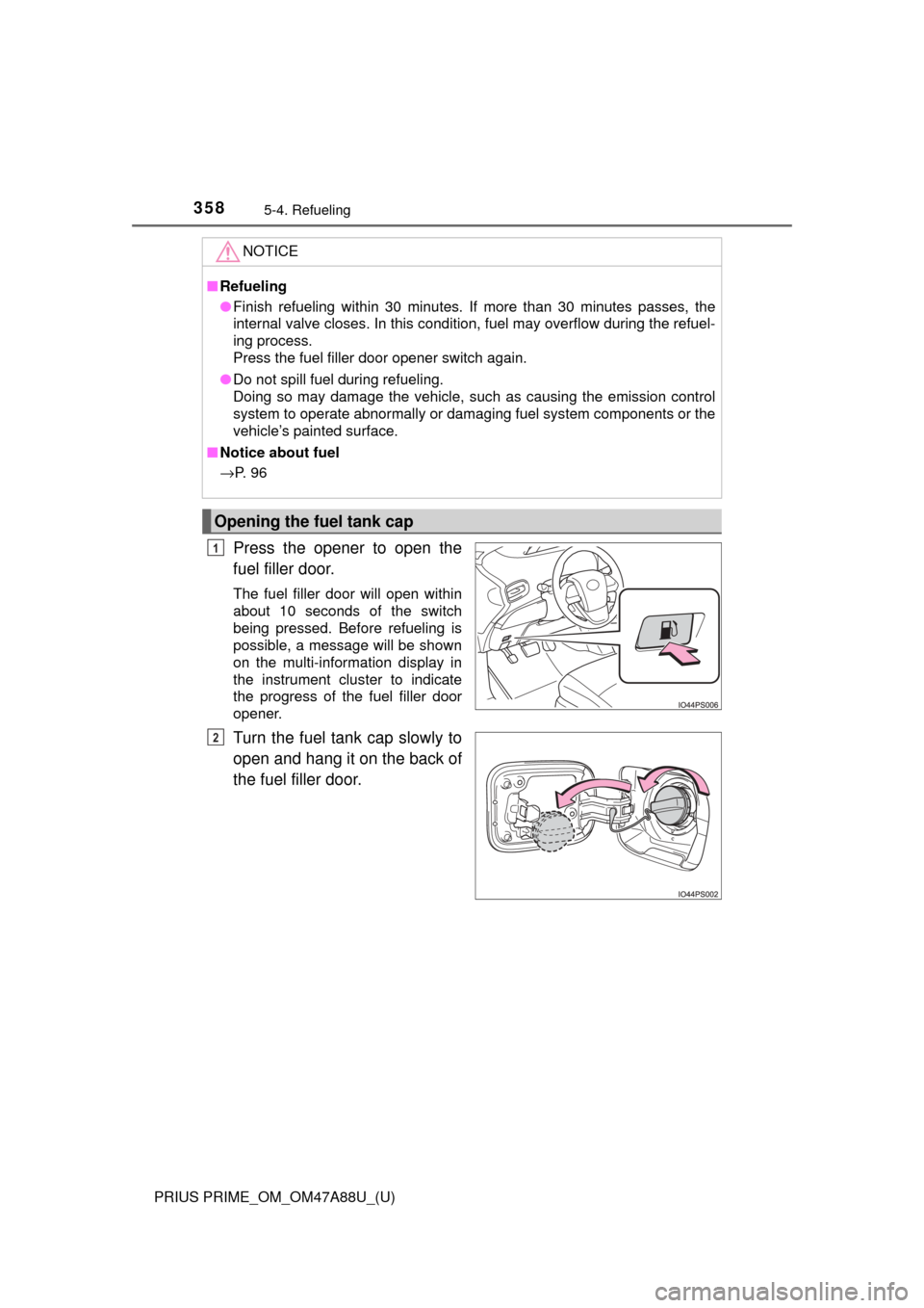 TOYOTA PRIUS PRIME 2017 2.G Owners Manual 358
PRIUS PRIME_OM_OM47A88U_(U)
5-4. Refueling
Press the opener to open the
fuel filler door.
The fuel filler door will open within
about 10 seconds of the switch
being pressed. Before refueling is
po