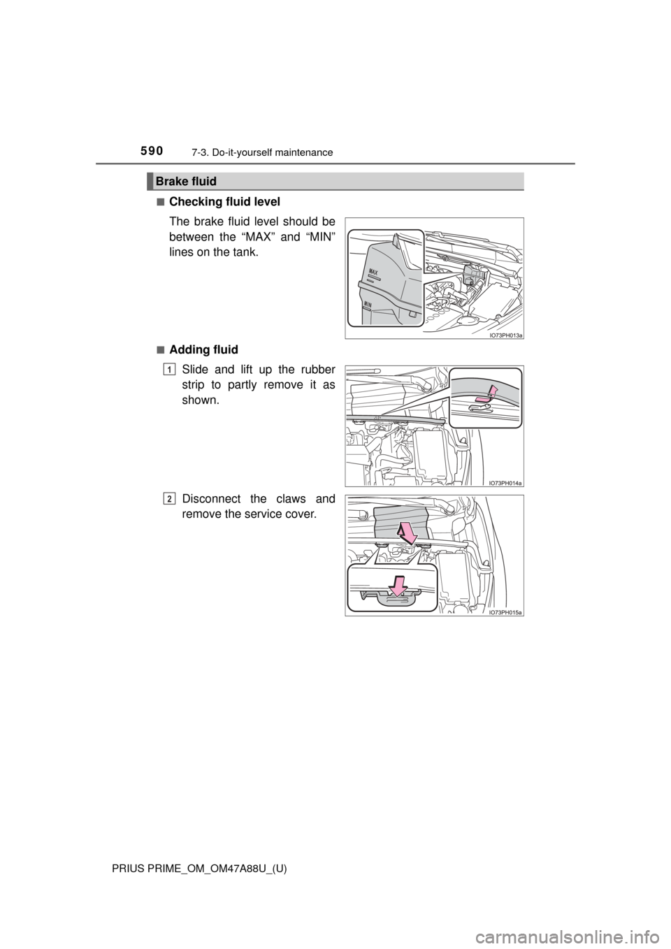 TOYOTA PRIUS PRIME 2017 2.G Owners Manual 590
PRIUS PRIME_OM_OM47A88U_(U)
7-3. Do-it-yourself maintenance
■Checking fluid level
The brake fluid level should be
between the “MAX” and “MIN”
lines on the tank.
■Adding fluidSlide and 