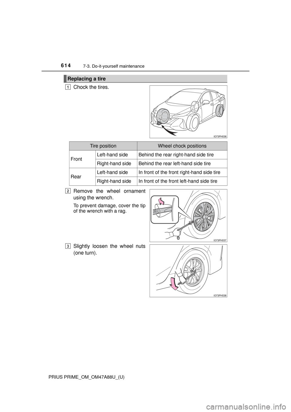 TOYOTA PRIUS PRIME 2017 2.G Owners Manual 614
PRIUS PRIME_OM_OM47A88U_(U)
7-3. Do-it-yourself maintenance
Chock the tires.
Remove the wheel ornament
using the wrench.
To prevent damage, cover the tip
of the wrench with a rag.
Slightly loosen 