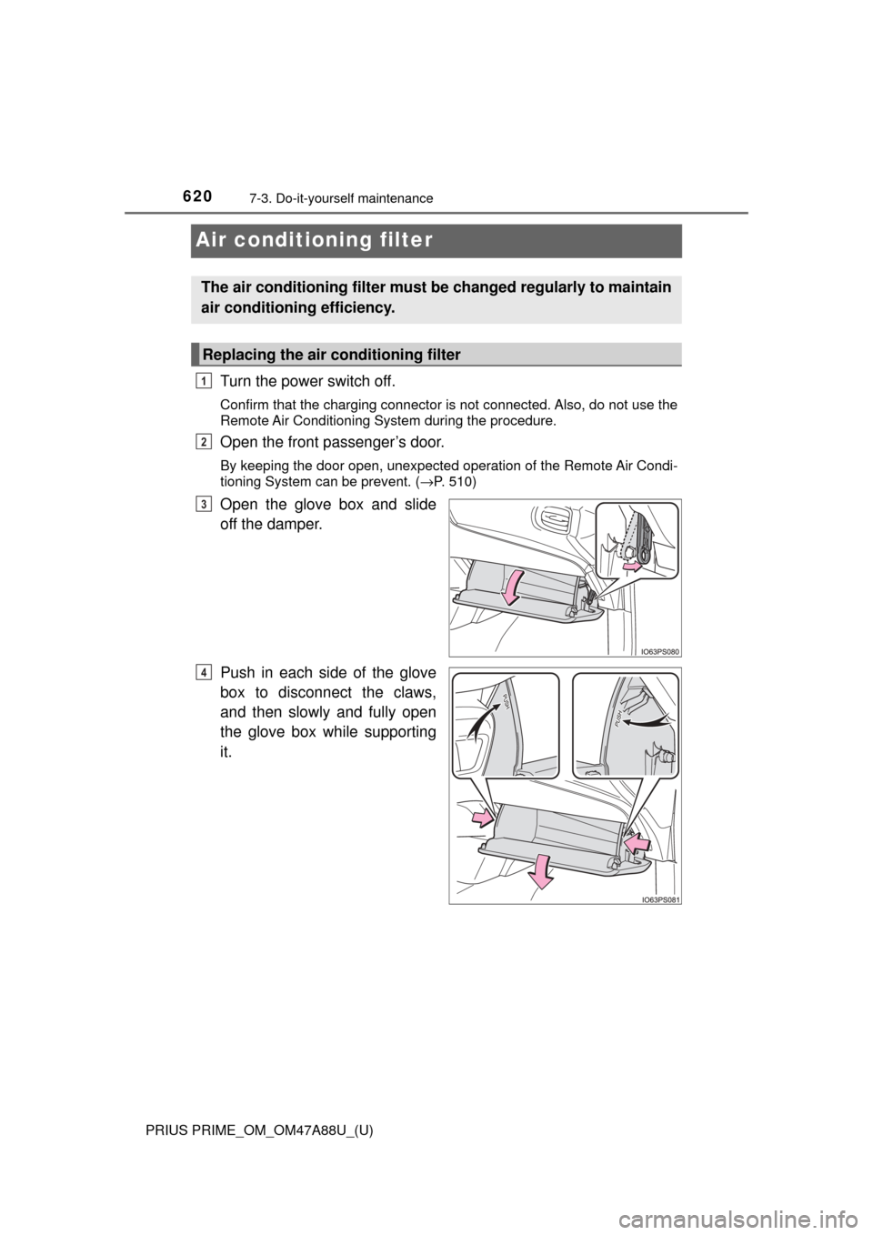TOYOTA PRIUS PRIME 2017 2.G Owners Manual 620
PRIUS PRIME_OM_OM47A88U_(U)
7-3. Do-it-yourself maintenance
Air conditioning filter
Turn the power switch off.
Confirm that the charging connector is not connected. Also, do not use the
Remote Air