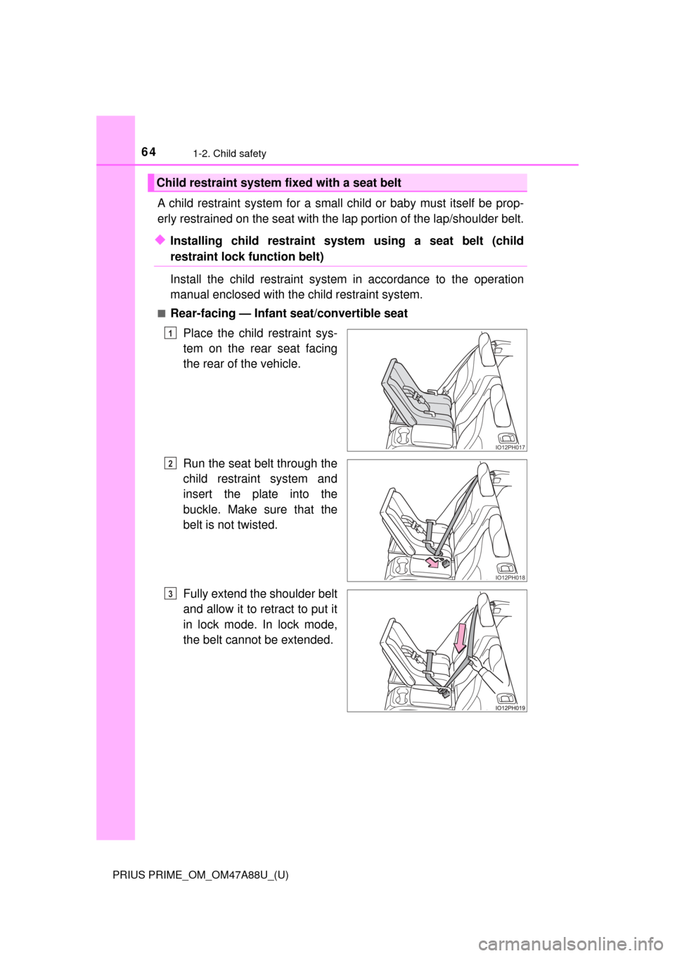 TOYOTA PRIUS PRIME 2017 2.G Owners Manual 641-2. Child safety
PRIUS PRIME_OM_OM47A88U_(U)
A child restraint system for a small child or baby must itself be prop-
erly restrained on the seat with the lap portion of the lap/shoulder belt.
◆In