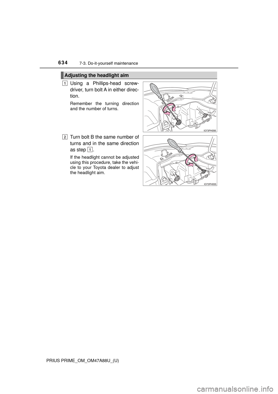 TOYOTA PRIUS PRIME 2017 2.G Owners Manual 634
PRIUS PRIME_OM_OM47A88U_(U)
7-3. Do-it-yourself maintenance
Using a Phillips-head screw-
driver, turn bolt A in either direc-
tion.
Remember the turning direction
and the number of turns.
Turn bol