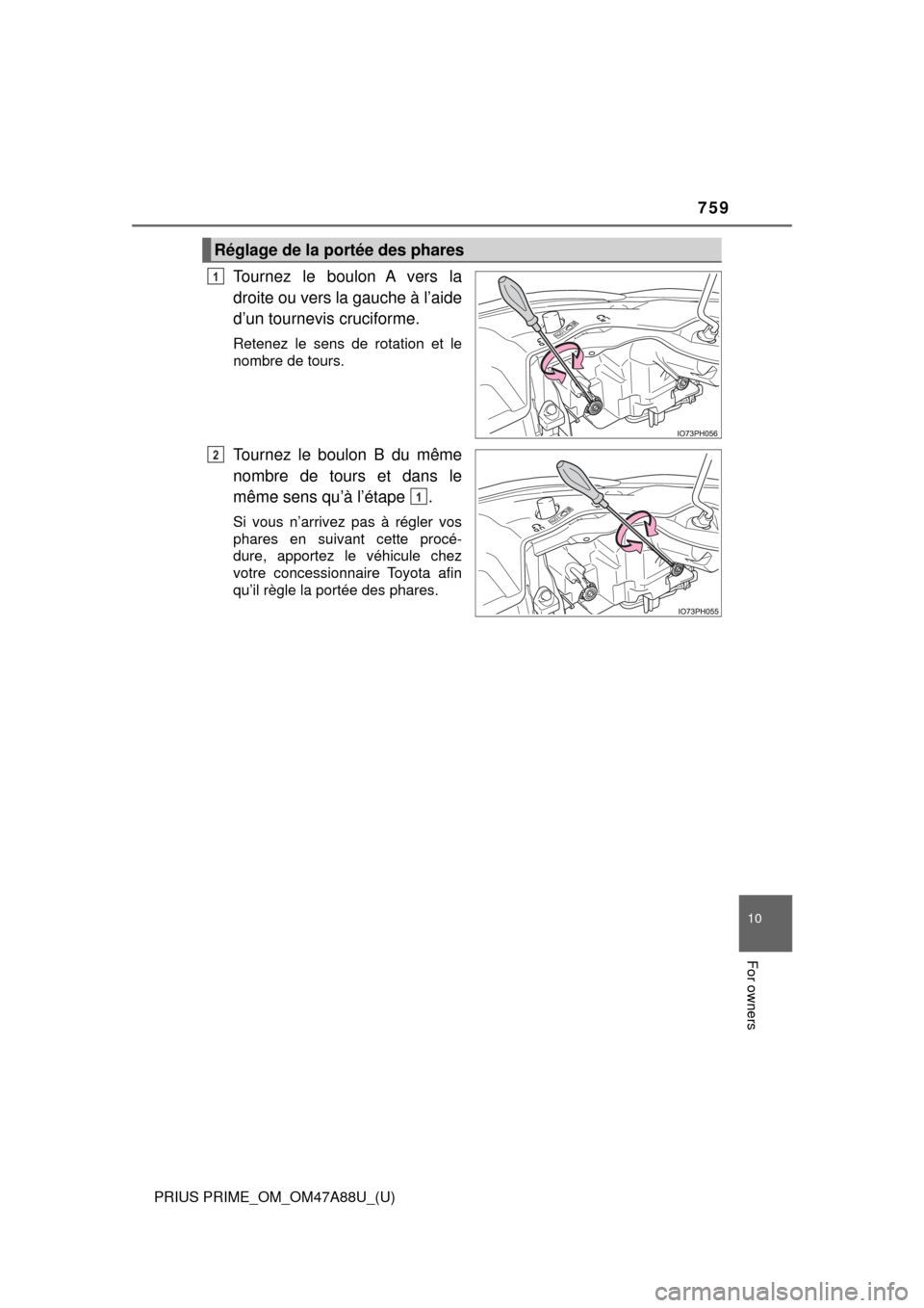 TOYOTA PRIUS PRIME 2017 2.G Owners Manual PRIUS PRIME_OM_OM47A88U_(U)
759
10
For owners
Tournez le boulon A vers la
droite ou vers la gauche à l’aide
d’un tournevis cruciforme.
Retenez le sens de rotation et le
nombre de tours.
Tournez l