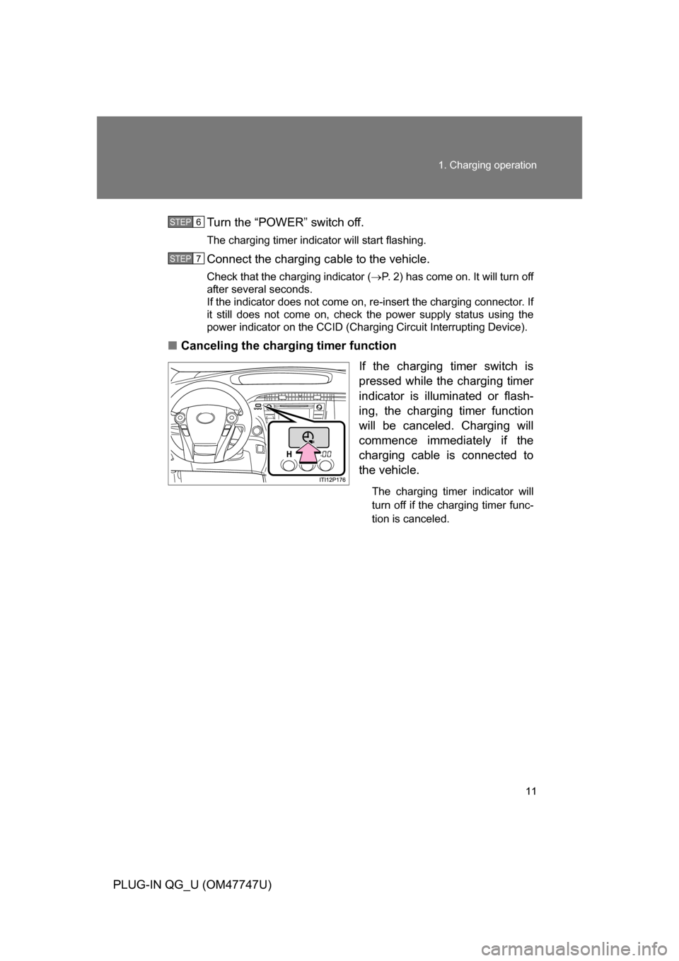 TOYOTA PRIUS PLUG-IN HYBRID 2012 1.G Owners Manual 11
1. Charging operation
PLUG-IN QG_U (OM47747U)
Turn the “POWER” switch off.
The charging timer indicator will start flashing.
Connect the charging cable to the vehicle.
Check that the charging i