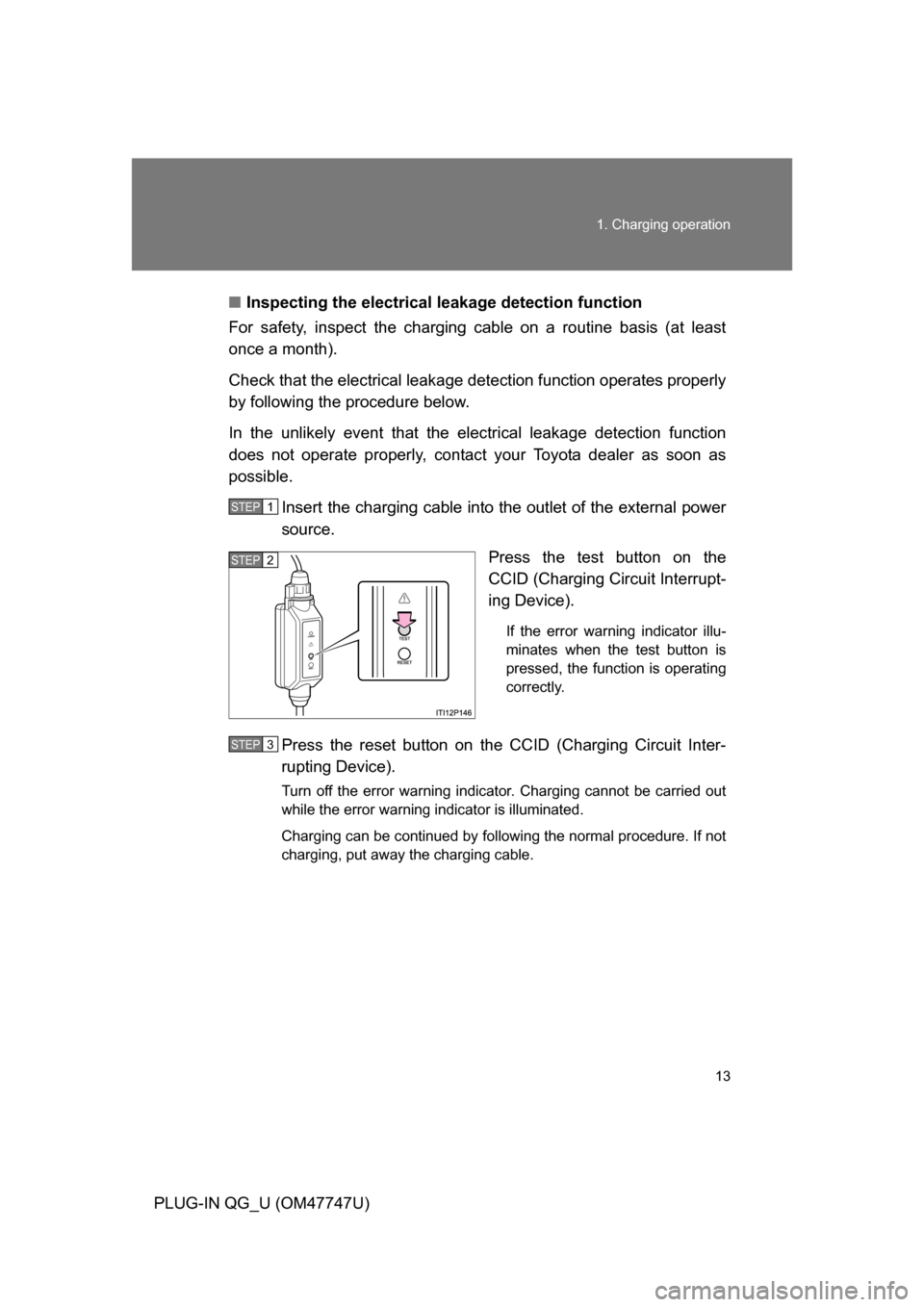 TOYOTA PRIUS PLUG-IN HYBRID 2012 1.G Owners Manual 13
1. Charging operation
PLUG-IN QG_U (OM47747U)
■
Inspecting the electrical leakage detection function
For safety, inspect the charging cable on a routine basis (at least
once a month).
Check that TOYOTA PRIUS PLUG-IN HYBRID 2012 1.G Owners Manual 13
1. Charging operation
PLUG-IN QG_U (OM47747U)
■
Inspecting the electrical leakage detection function
For safety, inspect the charging cable on a routine basis (at least
once a month).
Check that