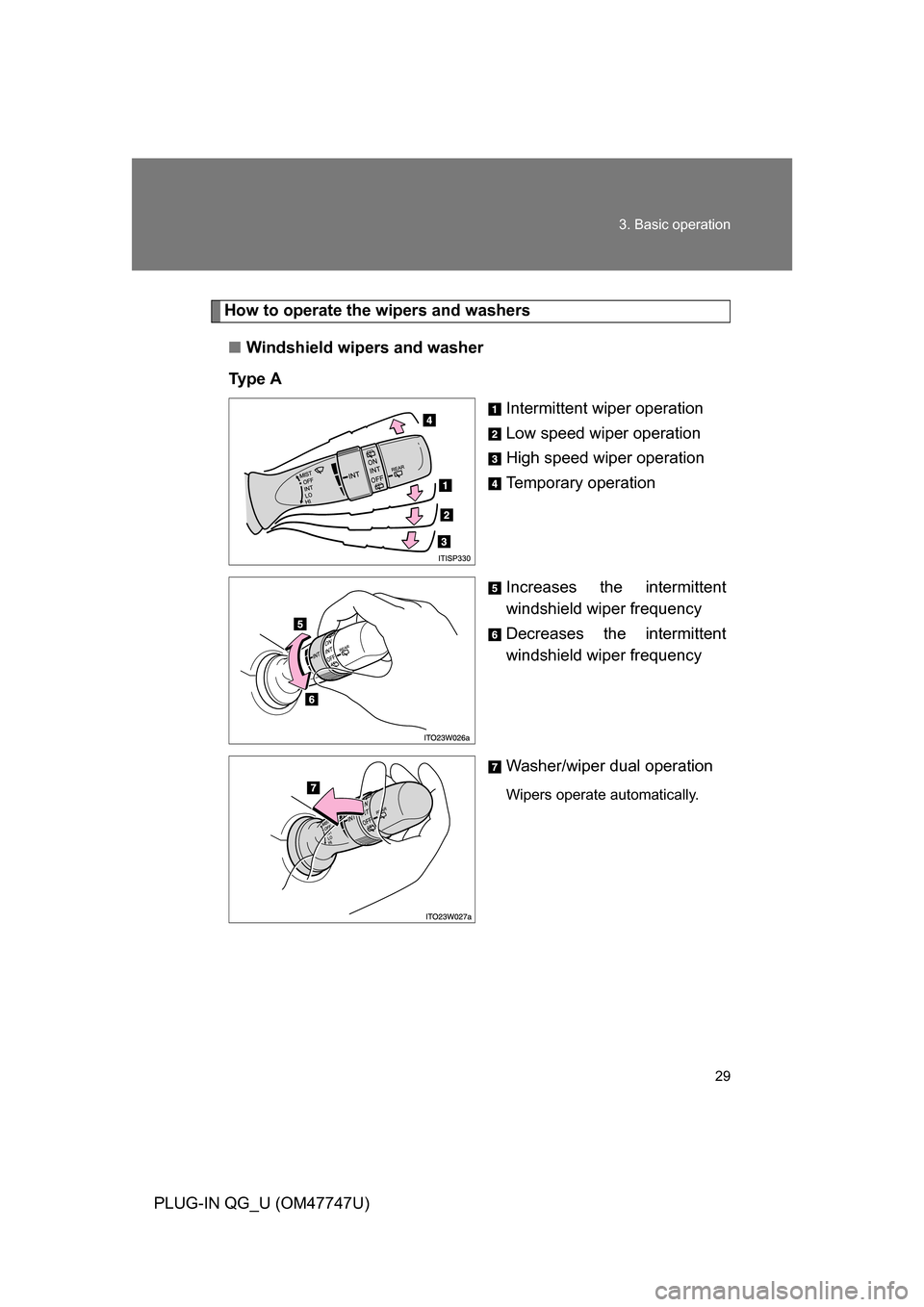 TOYOTA PRIUS PLUG-IN HYBRID 2012 1.G Owners Manual 29
3. Basic operation
PLUG-IN QG_U (OM47747U)
How to operate the wipers and washers
■ Windshield wipers and washer
Ty p e  A Intermittent wiper operation
Low speed wiper operation
High speed wiper o