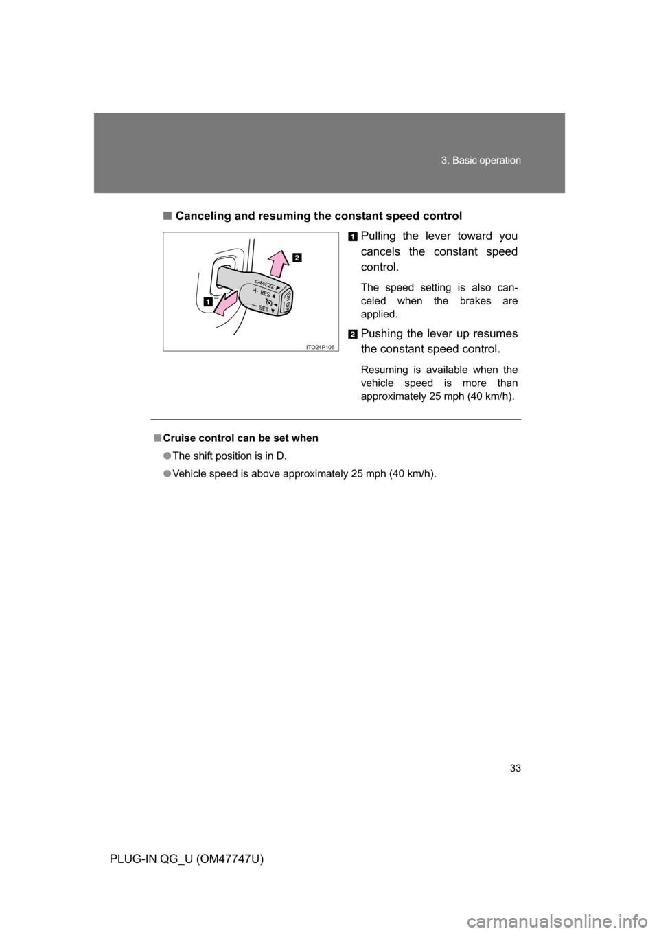 TOYOTA PRIUS PLUG-IN HYBRID 2012 1.G Owners Manual 33
3. Basic operation
PLUG-IN QG_U (OM47747U)
■
Canceling and resuming the constant speed control
Pulling the lever toward you
cancels the constant speed
control.
The speed setting is also can-
cele