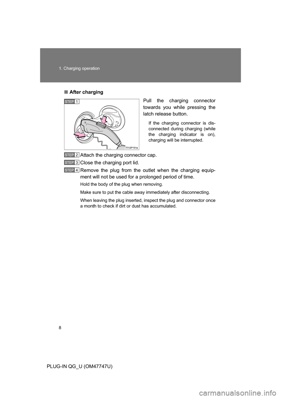 TOYOTA PRIUS PLUG-IN HYBRID 2012 1.G Owners Manual 8 1. Charging operation
PLUG-IN QG_U (OM47747U)■
After charging
Pull the charging connector
towards you while pressing the
latch release button.
If the charging connector is dis-
connected during ch