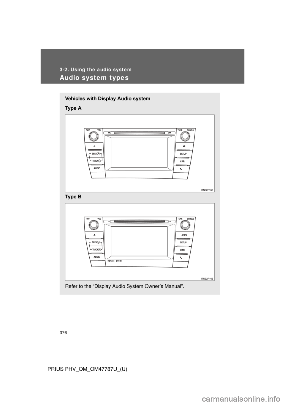 TOYOTA PRIUS PLUG-IN HYBRID 2013 1.G Owners Manual 376
PRIUS PHV_OM_OM47787U_(U)
3-2. Using the audio system
Audio system types
Vehicles with Display Audio system
Ty p e   A
Ty p e   B
Refer to the “Display Audio System Owner’s Manual”. 