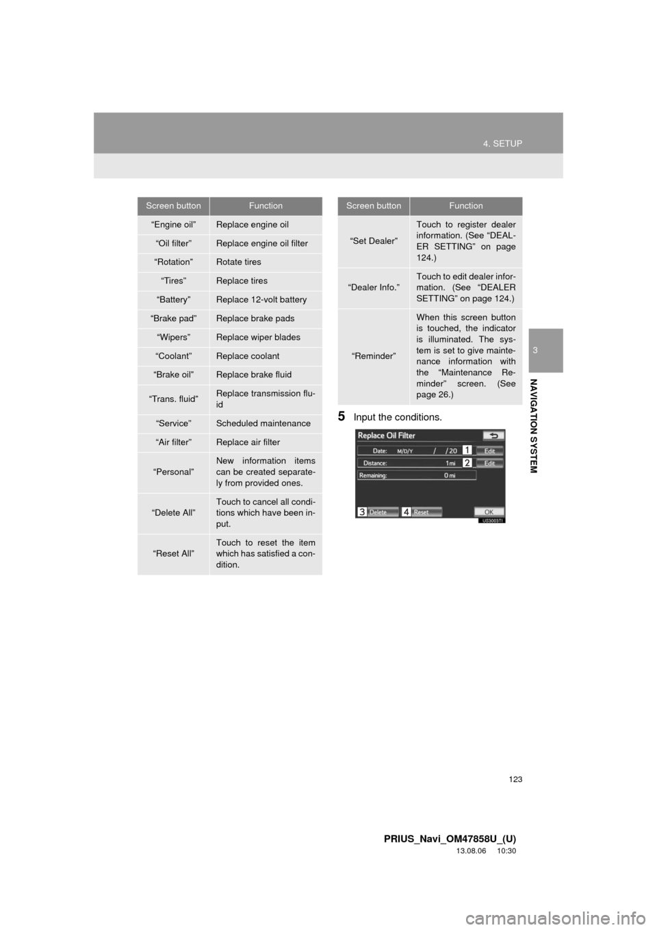 TOYOTA PRIUS PLUG-IN HYBRID 2014 1.G Navigation Manual 123
4. SETUP
3
NAVIGATION SYSTEM
PRIUS_Navi_OM47858U_(U)
13.08.06     10:30
5Input the conditions.
Screen buttonFunction
“Engine oil”Replace engine oil
“Oil filter”Replace engine oil filter
