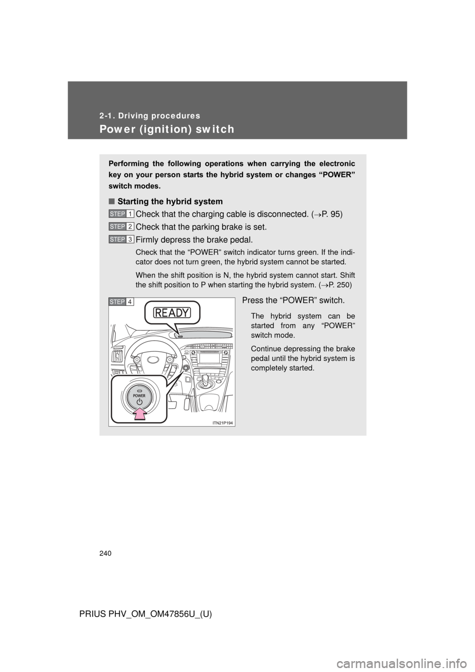 TOYOTA PRIUS PLUG-IN HYBRID 2014 1.G Owners Manual 240
2-1. Driving procedures
PRIUS PHV_OM_OM47856U_(U)
Power (ignition) switch
Performing  the  following  operations  when  carrying  the  electronic
key  on  your  person  starts  the  hybr id  syste