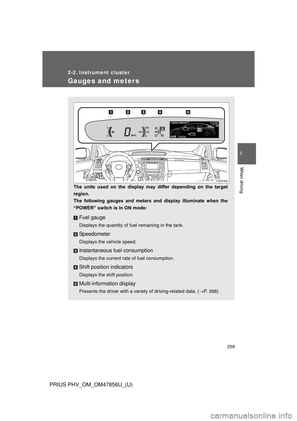 TOYOTA PRIUS PLUG-IN HYBRID 2014 1.G Owners Manual 259
PRIUS PHV_OM_OM47856U_(U)
2
When driving
2-2. Instrument cluster
Gauges and meters
The  units  used  on  the  display  may  differ  depending  on  the  target
region.
The  following  gauges  and  