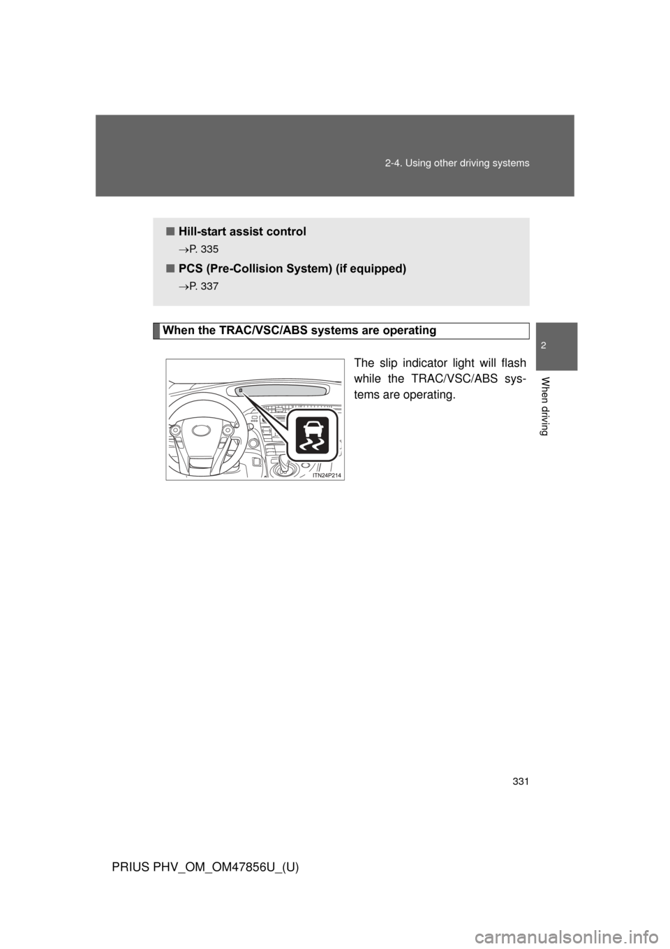 TOYOTA PRIUS PLUG-IN HYBRID 2014 1.G Owners Manual 331
2-4. Using other 
driving systems
PRIUS PHV_OM_OM47856U_(U)
2
When driving
When the TRAC/VSC/ABS systems are operating
The slip indicator light will flash
while the TRAC/VSC/ABS sys-
tems are oper